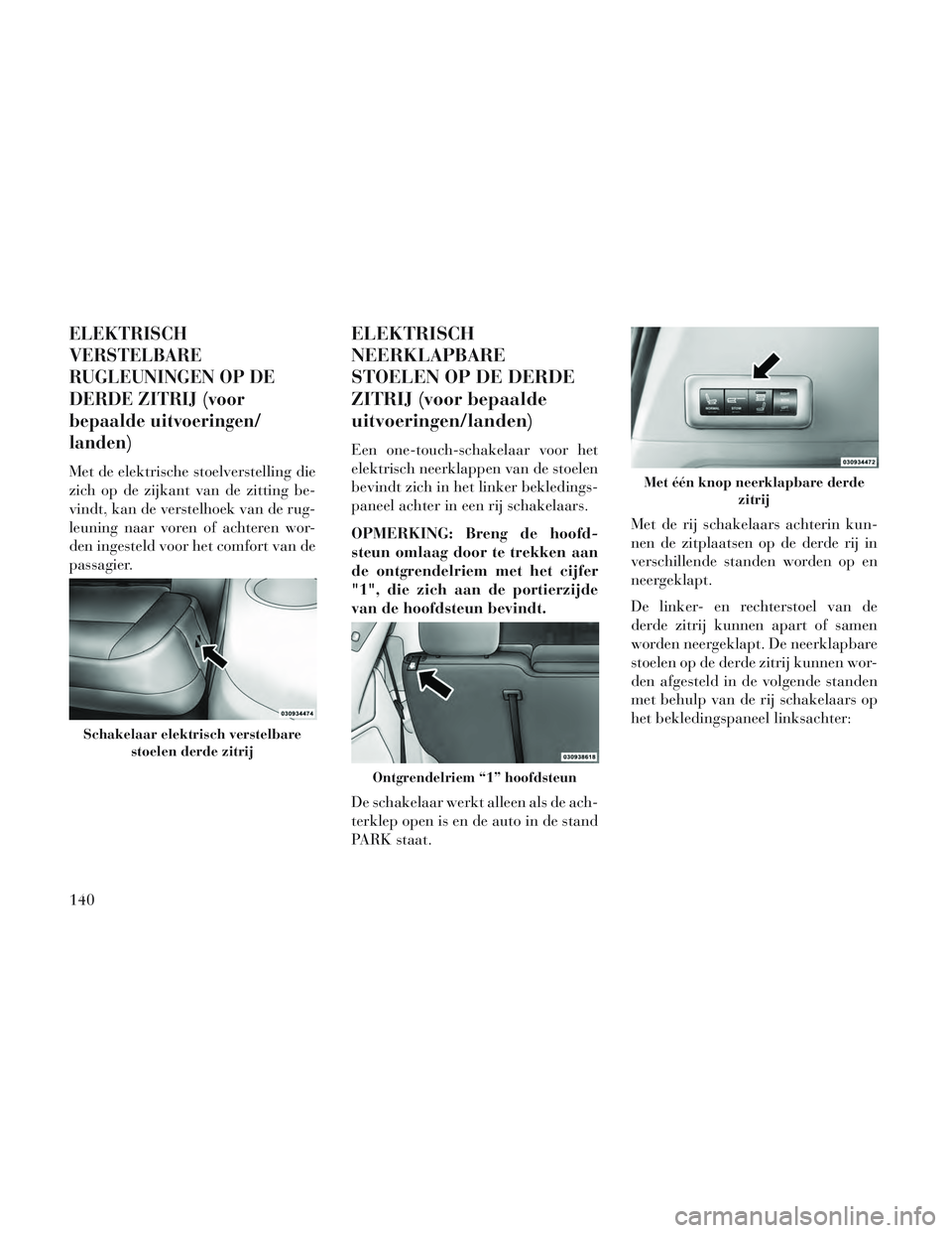 Lancia Voyager 2014 Instructieboek (in Dutch) ELEKTRISCH
VERSTELBARE
RUGLEUNINGEN OP DE
DERDE ZITRIJ (voor
bepaalde uitvoeringen/
landen)
Met de elektrische stoelverstelling die
zich op de zijkant van de zitting be-
vindt, kan de verstelhoek van Lancia Voyager 2014 Instructieboek (in Dutch) ELEKTRISCH
VERSTELBARE
RUGLEUNINGEN OP DE
DERDE ZITRIJ (voor
bepaalde uitvoeringen/
landen)
Met de elektrische stoelverstelling die
zich op de zijkant van de zitting be-
vindt, kan de verstelhoek van