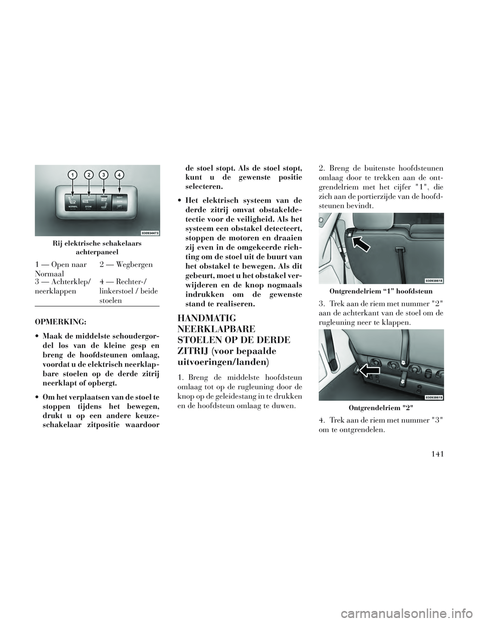 Lancia Voyager 2014 Instructieboek (in Dutch) OPMERKING:
Maak de middelste schoudergor-
del los van de kleine gesp en
breng de hoofdsteunen omlaag,
voordat u de elektrisch neerklap-
bare stoelen op de derde zitrij
neerklapt of opbergt.
Om het ve Lancia Voyager 2014 Instructieboek (in Dutch) OPMERKING:
Maak de middelste schoudergor-
del los van de kleine gesp en
breng de hoofdsteunen omlaag,
voordat u de elektrisch neerklap-
bare stoelen op de derde zitrij
neerklapt of opbergt.
Om het ve