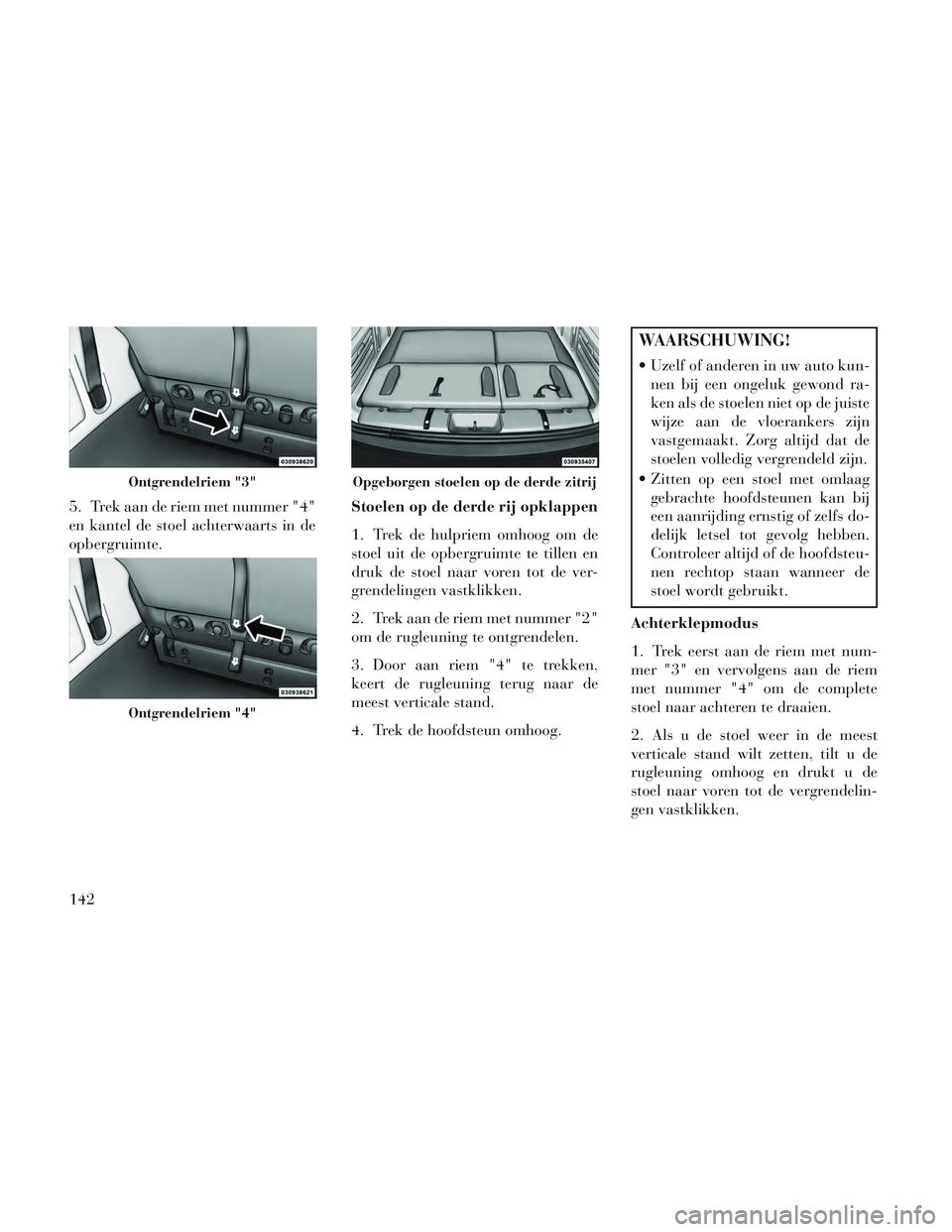 Lancia Voyager 2014 Instructieboek (in Dutch) 5. Trek aan de riem met nummer "4"
en kantel de stoel achterwaarts in de
opbergruimte.Stoelen op de derde rij opklappen
1. Trek de hulpriem omhoog om de
stoel uit de opbergruimte te tillen en
druk de Lancia Voyager 2014 Instructieboek (in Dutch) 5. Trek aan de riem met nummer "4"
en kantel de stoel achterwaarts in de
opbergruimte.Stoelen op de derde rij opklappen
1. Trek de hulpriem omhoog om de
stoel uit de opbergruimte te tillen en
druk de