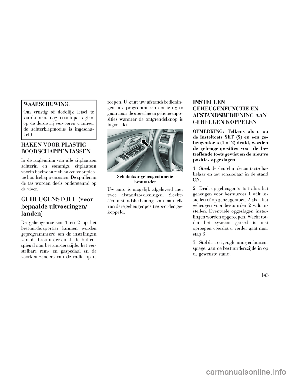 Lancia Voyager 2014 Instructieboek (in Dutch) WAARSCHUWING!
Om ernstig of dodelijk letsel te
voorkomen, mag u nooit passagiers
op de derde rij vervoeren wanneer
de achterklepmodus is ingescha-
keld.
HAKEN VOOR PLASTIC
BOODSCHAPPENTASSEN
In de rug Lancia Voyager 2014 Instructieboek (in Dutch) WAARSCHUWING!
Om ernstig of dodelijk letsel te
voorkomen, mag u nooit passagiers
op de derde rij vervoeren wanneer
de achterklepmodus is ingescha-
keld.
HAKEN VOOR PLASTIC
BOODSCHAPPENTASSEN
In de rug