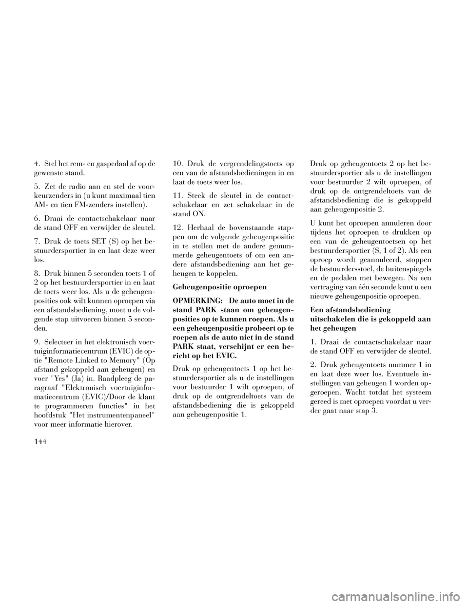 Lancia Voyager 2014 Instructieboek (in Dutch) 4. Stel het rem- en gaspedaal af op de
gewenste stand.
5. Zet de radio aan en stel de voor-
keurzenders in (u kunt maximaal tien
AM- en tien FM-zenders instellen).
6. Draai de contactschakelaar naar
d Lancia Voyager 2014 Instructieboek (in Dutch) 4. Stel het rem- en gaspedaal af op de
gewenste stand.
5. Zet de radio aan en stel de voor-
keurzenders in (u kunt maximaal tien
AM- en tien FM-zenders instellen).
6. Draai de contactschakelaar naar
d