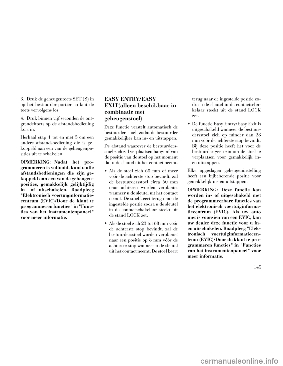 Lancia Voyager 2014 Instructieboek (in Dutch) 3. Druk de geheugentoets SET (S) in
op het bestuurdersportier en laat de
toets vervolgens los.
4. Druk binnen vijf seconden de ont-
grendeltoets op de afstandsbediening
kort in.
Herhaal stap 1 tot en Lancia Voyager 2014 Instructieboek (in Dutch) 3. Druk de geheugentoets SET (S) in
op het bestuurdersportier en laat de
toets vervolgens los.
4. Druk binnen vijf seconden de ont-
grendeltoets op de afstandsbediening
kort in.
Herhaal stap 1 tot en