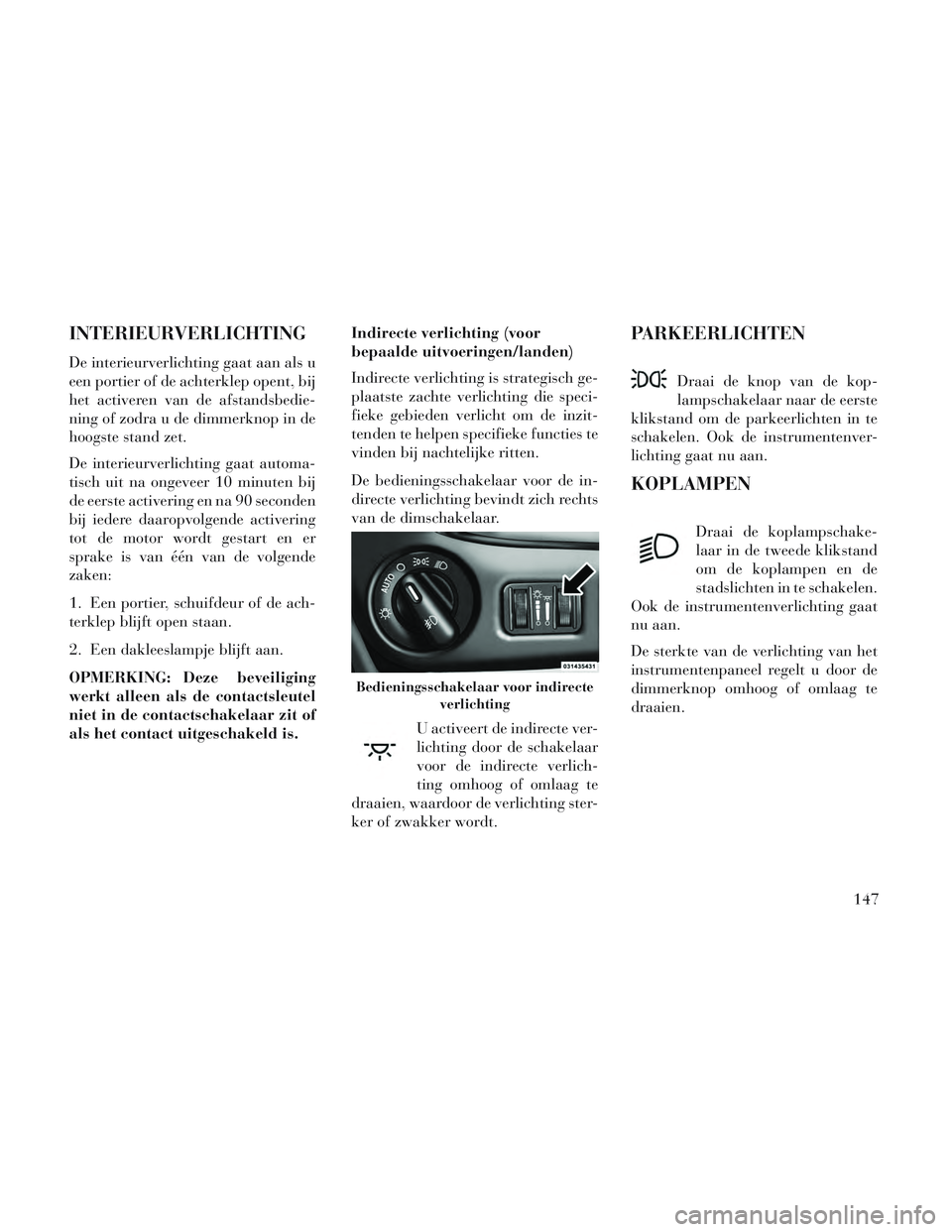 Lancia Voyager 2014 Instructieboek (in Dutch) INTERIEURVERLICHTING
De interieurverlichting gaat aan als u
een portier of de achterklep opent, bij
het activeren van de afstandsbedie-
ning of zodra u de dimmerknop in de
hoogste stand zet.
De interi Lancia Voyager 2014 Instructieboek (in Dutch) INTERIEURVERLICHTING
De interieurverlichting gaat aan als u
een portier of de achterklep opent, bij
het activeren van de afstandsbedie-
ning of zodra u de dimmerknop in de
hoogste stand zet.
De interi