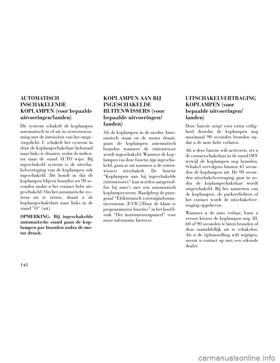 Lancia Voyager 2014 Instructieboek (in Dutch) AUTOMATISCH
INSCHAKELENDE
KOPLAMPEN (voor bepaalde
uitvoeringen/landen)
Dit systeem schakelt de koplampen
automatisch in of uit in overeenstem-
ming met de intensiteit van het omge-
vingslicht. U scha Lancia Voyager 2014 Instructieboek (in Dutch) AUTOMATISCH
INSCHAKELENDE
KOPLAMPEN (voor bepaalde
uitvoeringen/landen)
Dit systeem schakelt de koplampen
automatisch in of uit in overeenstem-
ming met de intensiteit van het omge-
vingslicht. U scha