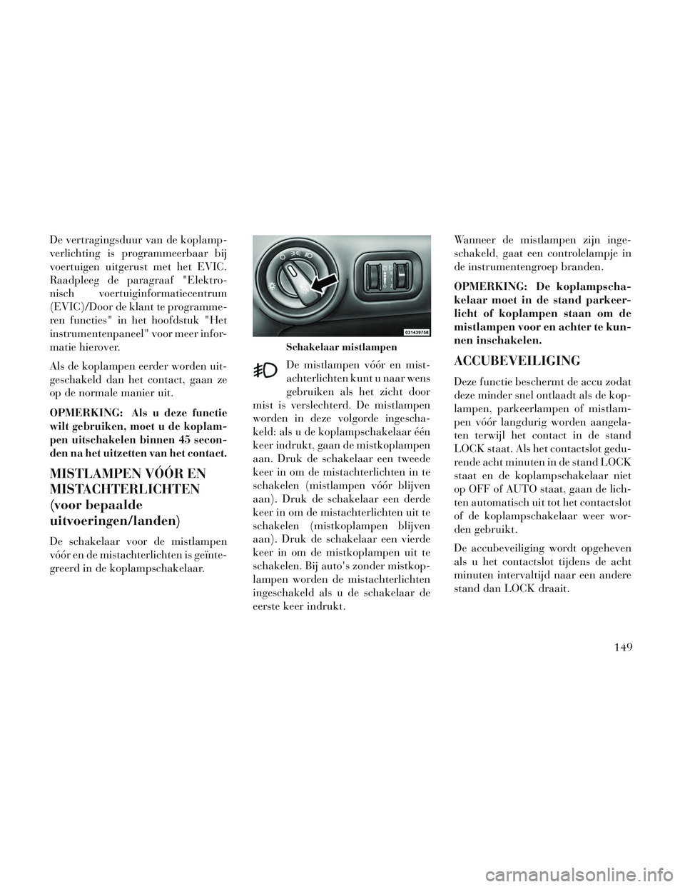 Lancia Voyager 2014 Instructieboek (in Dutch) De vertragingsduur van de koplamp-
verlichting is programmeerbaar bij
voertuigen uitgerust met het EVIC.
Raadpleeg de paragraaf "Elektro-
nisch voertuiginformatiecentrum
(EVIC)/Door de klant te progra Lancia Voyager 2014 Instructieboek (in Dutch) De vertragingsduur van de koplamp-
verlichting is programmeerbaar bij
voertuigen uitgerust met het EVIC.
Raadpleeg de paragraaf "Elektro-
nisch voertuiginformatiecentrum
(EVIC)/Door de klant te progra