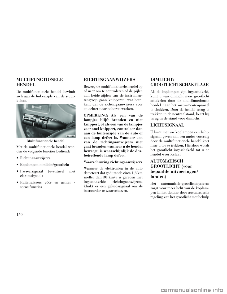 Lancia Voyager 2014 Instructieboek (in Dutch) MULTIFUNCTIONELE
HENDEL
De multifunctionele hendel bevindt
zich aan de linkerzijde van de stuur-
kolom.
Met de multifunctionele hendel wor-
den de volgende functies bediend:
Richtingaanwijzers
Kopla Lancia Voyager 2014 Instructieboek (in Dutch) MULTIFUNCTIONELE
HENDEL
De multifunctionele hendel bevindt
zich aan de linkerzijde van de stuur-
kolom.
Met de multifunctionele hendel wor-
den de volgende functies bediend:
Richtingaanwijzers
Kopla