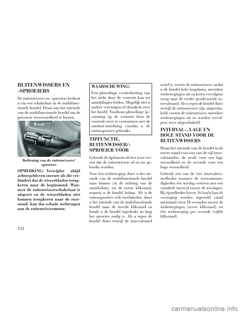 Lancia Voyager 2014 Instructieboek (in Dutch) RUITENWISSERS EN
-SPROEIERS
De ruitenwissers en -sproeiers bedient
u via een schakelaar in de multifunc-
tionele hendel. Draai aan het uiteinde
van de multifunctionele hendel om de
gewenste wissersnel Lancia Voyager 2014 Instructieboek (in Dutch) RUITENWISSERS EN
-SPROEIERS
De ruitenwissers en -sproeiers bedient
u via een schakelaar in de multifunc-
tionele hendel. Draai aan het uiteinde
van de multifunctionele hendel om de
gewenste wissersnel