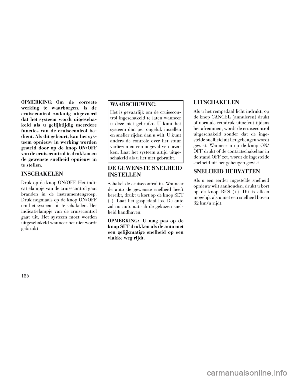 Lancia Voyager 2014 Instructieboek (in Dutch) OPMERKING: Om de correcte
werking te waarborgen, is de
cruisecontrol zodanig uitgevoerd
dat het systeem wordt uitgescha-
keld als u gelijktijdig meerdere
functies van de cruisecontrol be-
dient. Als d Lancia Voyager 2014 Instructieboek (in Dutch) OPMERKING: Om de correcte
werking te waarborgen, is de
cruisecontrol zodanig uitgevoerd
dat het systeem wordt uitgescha-
keld als u gelijktijdig meerdere
functies van de cruisecontrol be-
dient. Als d