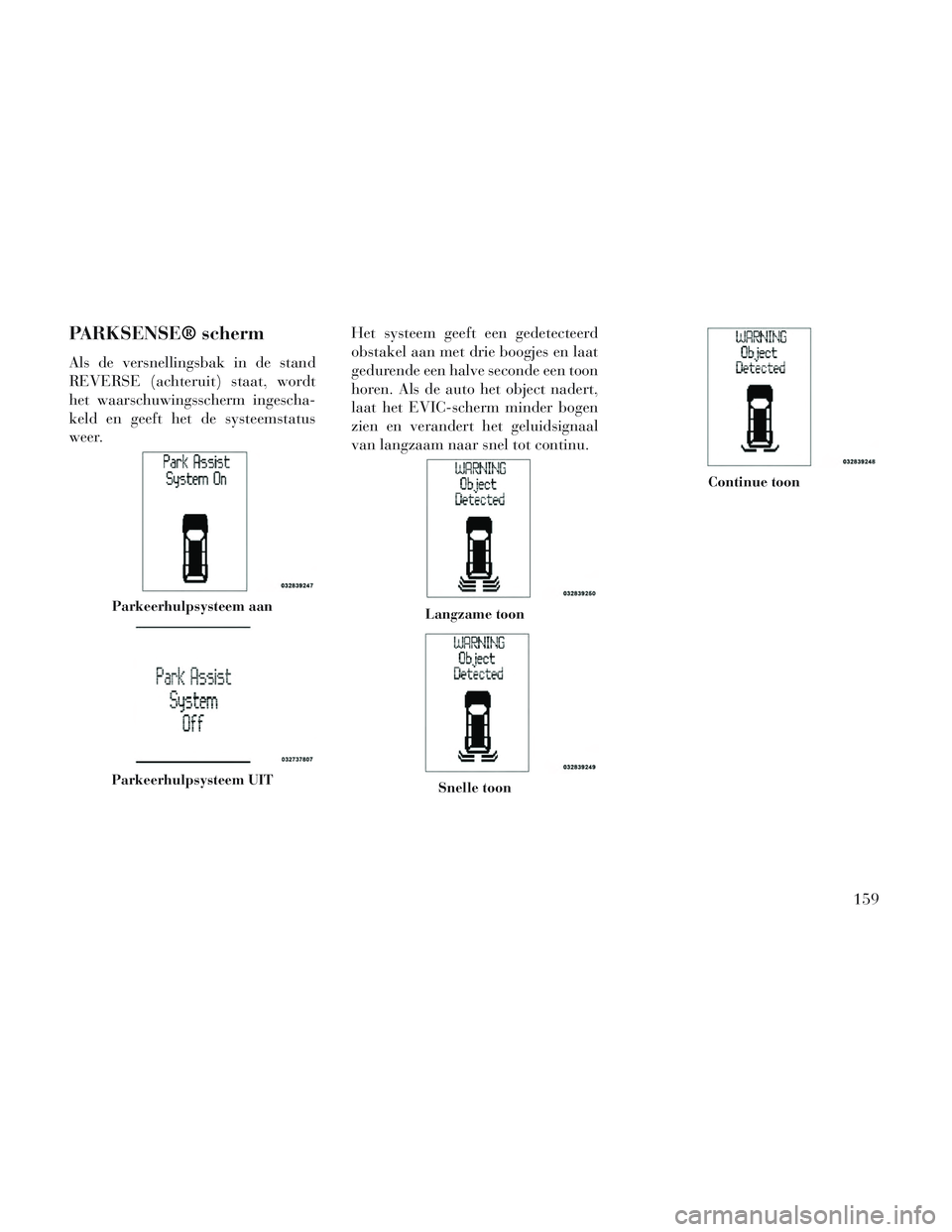 Lancia Voyager 2014 Instructieboek (in Dutch) PARKSENSE® scherm
Als de versnellingsbak in de stand
REVERSE (achteruit) staat, wordt
het waarschuwingsscherm ingescha-
keld en geeft het de systeemstatus
weer.Het systeem geeft een gedetecteerd
obst Lancia Voyager 2014 Instructieboek (in Dutch) PARKSENSE® scherm
Als de versnellingsbak in de stand
REVERSE (achteruit) staat, wordt
het waarschuwingsscherm ingescha-
keld en geeft het de systeemstatus
weer.Het systeem geeft een gedetecteerd
obst