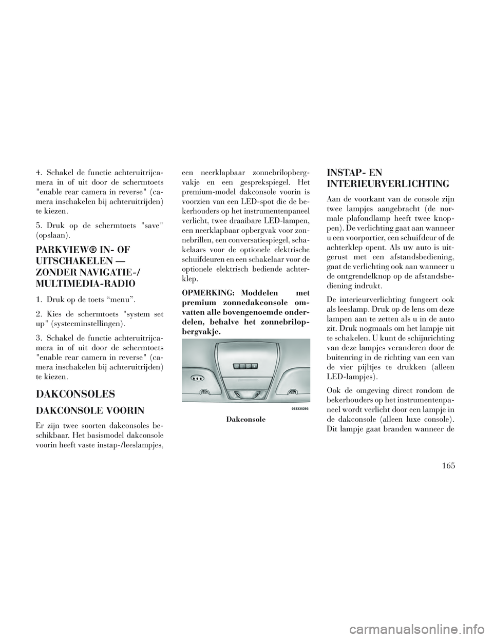 Lancia Voyager 2014 Instructieboek (in Dutch) 4. Schakel de functie achteruitrijca-
mera in of uit door de schermtoets
"enable rear camera in reverse" (ca-
mera inschakelen bij achteruitrijden)
te kiezen.
5. Druk op de schermtoets "save"
(opslaan Lancia Voyager 2014 Instructieboek (in Dutch) 4. Schakel de functie achteruitrijca-
mera in of uit door de schermtoets
"enable rear camera in reverse" (ca-
mera inschakelen bij achteruitrijden)
te kiezen.
5. Druk op de schermtoets "save"
(opslaan