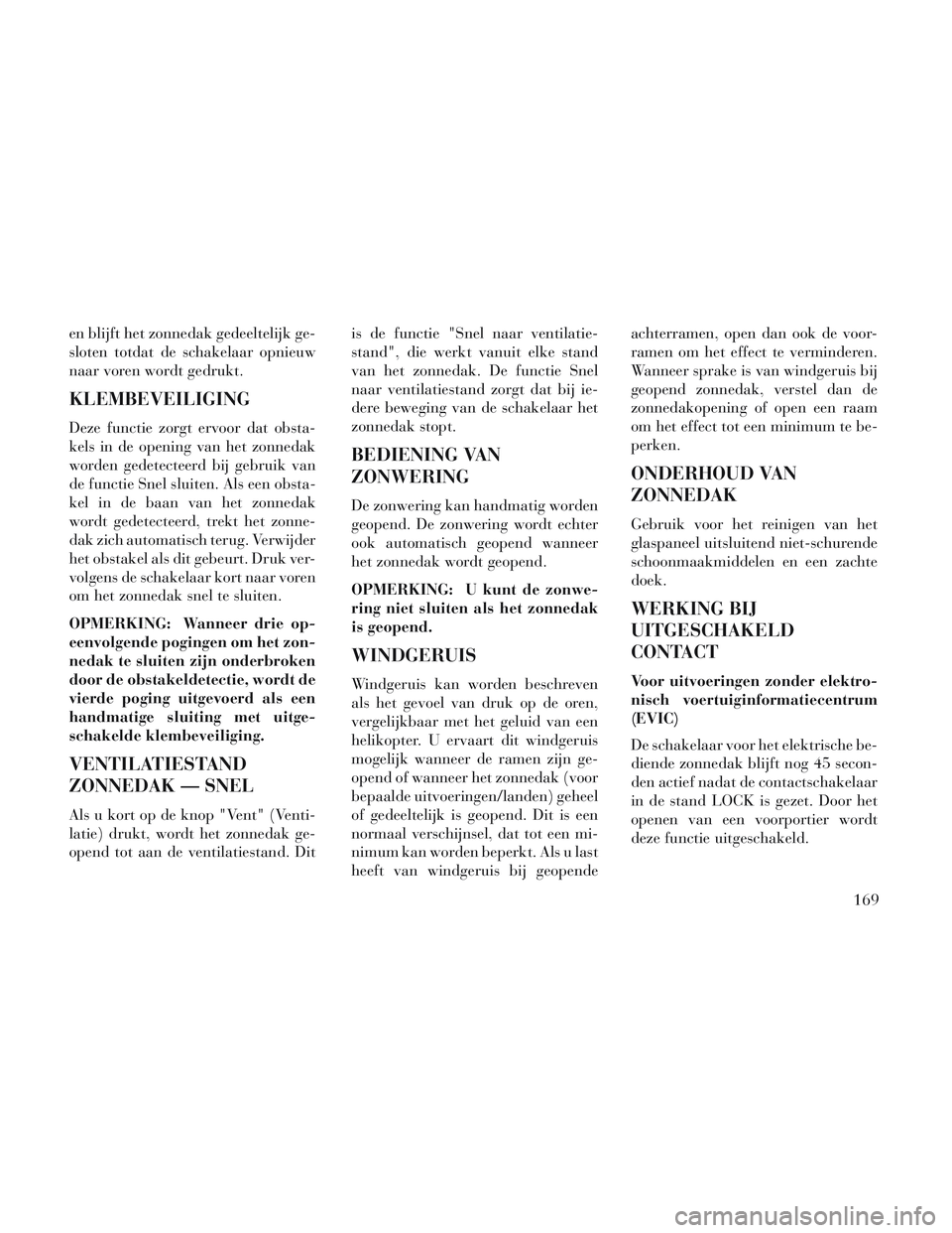 Lancia Voyager 2014 Instructieboek (in Dutch) en blijft het zonnedak gedeeltelijk ge-
sloten totdat de schakelaar opnieuw
naar voren wordt gedrukt.
KLEMBEVEILIGING
Deze functie zorgt ervoor dat obsta-
kels in de opening van het zonnedak
worden ge Lancia Voyager 2014 Instructieboek (in Dutch) en blijft het zonnedak gedeeltelijk ge-
sloten totdat de schakelaar opnieuw
naar voren wordt gedrukt.
KLEMBEVEILIGING
Deze functie zorgt ervoor dat obsta-
kels in de opening van het zonnedak
worden ge