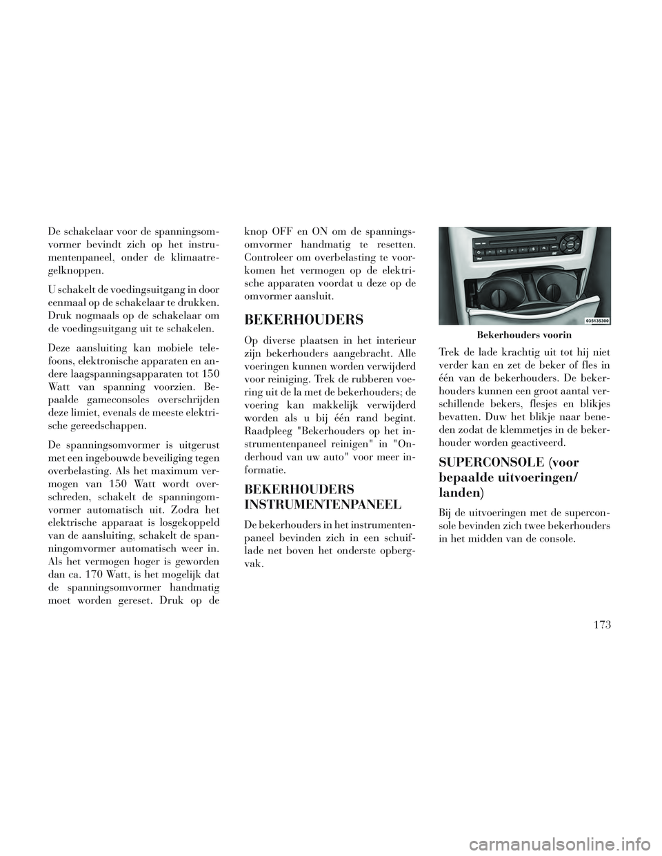 Lancia Voyager 2014 Instructieboek (in Dutch) De schakelaar voor de spanningsom-
vormer bevindt zich op het instru-
mentenpaneel, onder de klimaatre-
gelknoppen.
U schakelt de voedingsuitgang in door
eenmaal op de schakelaar te drukken.
Druk nogm Lancia Voyager 2014 Instructieboek (in Dutch) De schakelaar voor de spanningsom-
vormer bevindt zich op het instru-
mentenpaneel, onder de klimaatre-
gelknoppen.
U schakelt de voedingsuitgang in door
eenmaal op de schakelaar te drukken.
Druk nogm