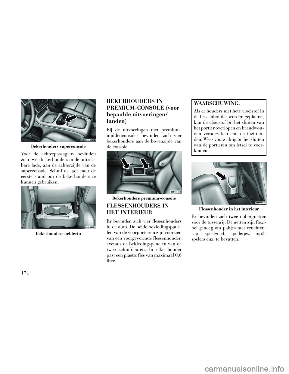 Lancia Voyager 2014 Instructieboek (in Dutch) Voor de achterpassagiers bevinden
zich twee bekerhouders in de uittrek-
bare lade, aan de achterzijde van de
superconsole. Schuif de lade naar de
eerste stand om de bekerhouders te
kunnen gebruiken.
B Lancia Voyager 2014 Instructieboek (in Dutch) Voor de achterpassagiers bevinden
zich twee bekerhouders in de uittrek-
bare lade, aan de achterzijde van de
superconsole. Schuif de lade naar de
eerste stand om de bekerhouders te
kunnen gebruiken.
B