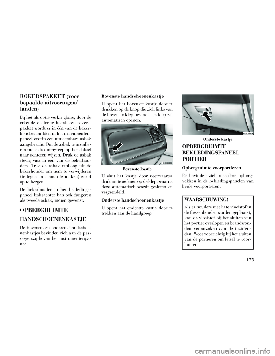 Lancia Voyager 2014 Instructieboek (in Dutch) ROKERSPAKKET (voor
bepaalde uitvoeringen/
landen)
Bij het als optie verkrijgbare, door de
erkende dealer te installeren rokers-
pakket wordt er in één van de beker-
houders midden in het instrumente Lancia Voyager 2014 Instructieboek (in Dutch) ROKERSPAKKET (voor
bepaalde uitvoeringen/
landen)
Bij het als optie verkrijgbare, door de
erkende dealer te installeren rokers-
pakket wordt er in één van de beker-
houders midden in het instrumente