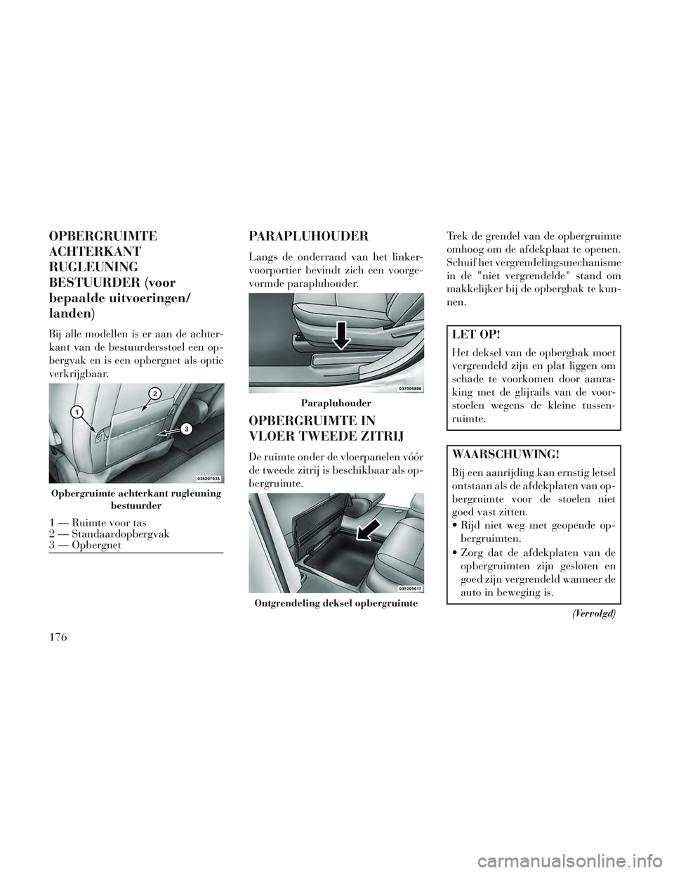 Lancia Voyager 2014 Instructieboek (in Dutch) OPBERGRUIMTE
ACHTERKANT
RUGLEUNING
BESTUURDER (voor
bepaalde uitvoeringen/
landen)
Bij alle modellen is er aan de achter-
kant van de bestuurdersstoel een op-
bergvak en is een opbergnet als optie
ver Lancia Voyager 2014 Instructieboek (in Dutch) OPBERGRUIMTE
ACHTERKANT
RUGLEUNING
BESTUURDER (voor
bepaalde uitvoeringen/
landen)
Bij alle modellen is er aan de achter-
kant van de bestuurdersstoel een op-
bergvak en is een opbergnet als optie
ver