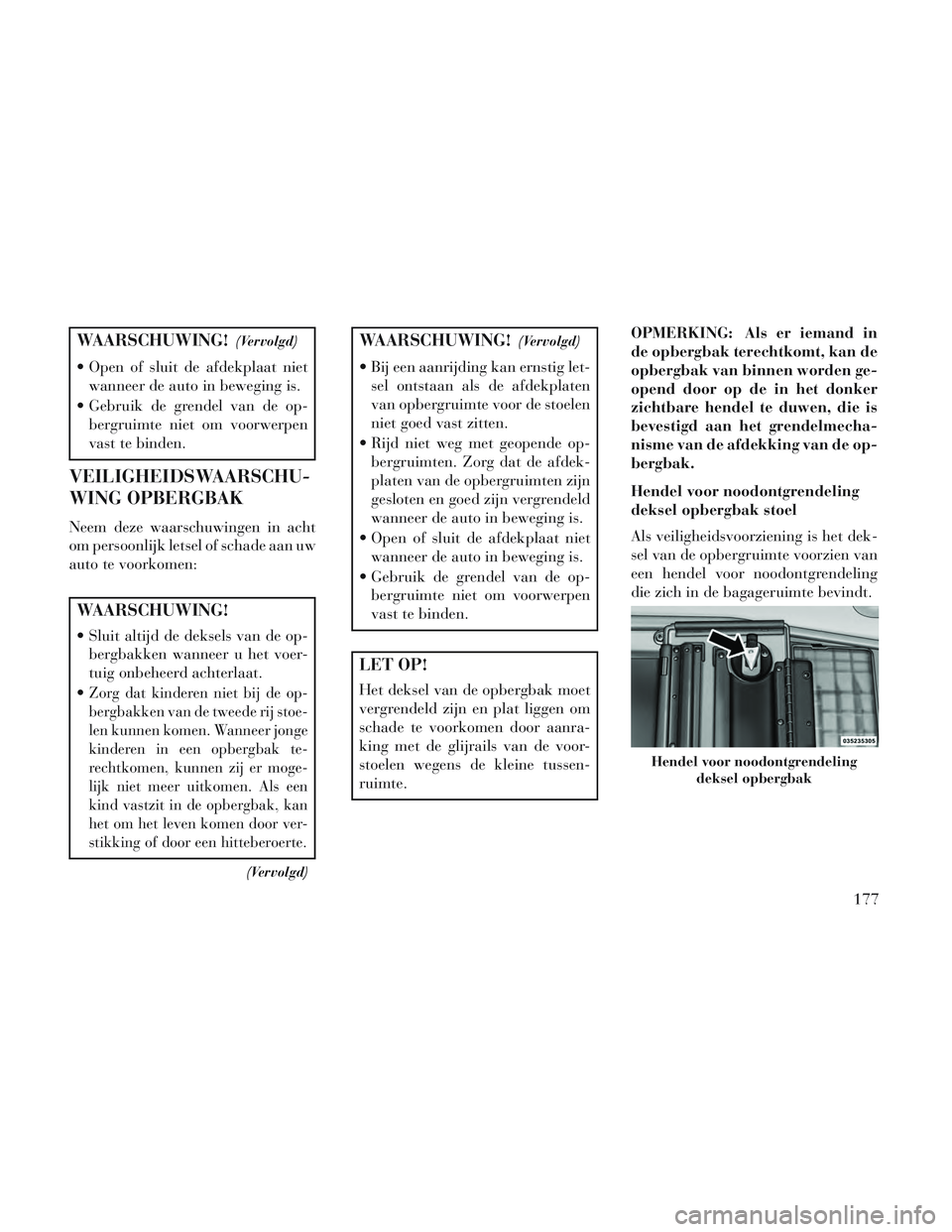 Lancia Voyager 2014 Instructieboek (in Dutch) WAARSCHUWING!(Vervolgd)
Open of sluit de afdekplaat nietwanneer de auto in beweging is.
Gebruik de grendel van de op- bergruimte niet om voorwerpen
vast te binden.
VEILIGHEIDSWAARSCHU-
WING OPBERGBA Lancia Voyager 2014 Instructieboek (in Dutch) WAARSCHUWING!(Vervolgd)
Open of sluit de afdekplaat nietwanneer de auto in beweging is.
Gebruik de grendel van de op- bergruimte niet om voorwerpen
vast te binden.
VEILIGHEIDSWAARSCHU-
WING OPBERGBA
