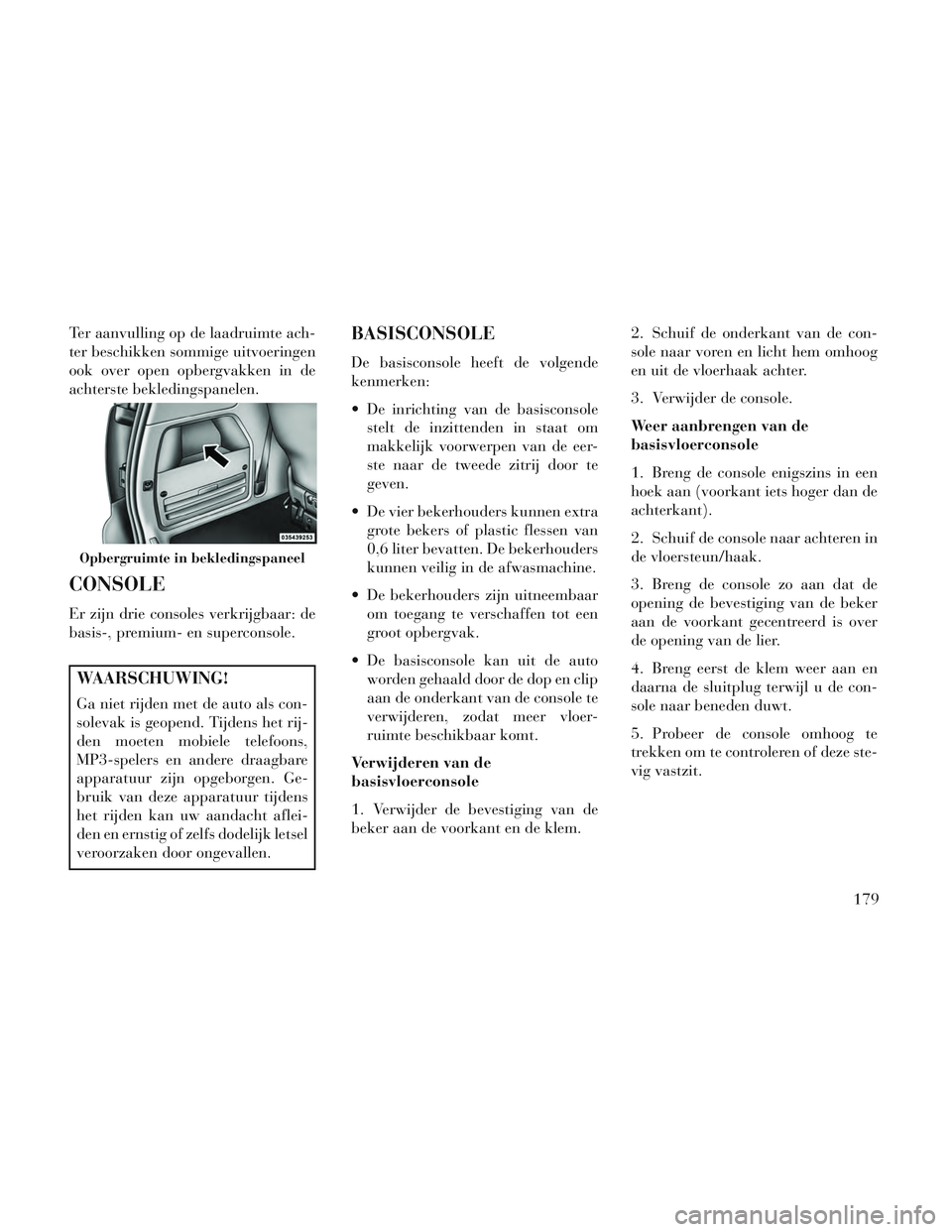 Lancia Voyager 2014 Instructieboek (in Dutch) Ter aanvulling op de laadruimte ach-
ter beschikken sommige uitvoeringen
ook over open opbergvakken in de
achterste bekledingspanelen.
CONSOLE
Er zijn drie consoles verkrijgbaar: de
basis-, premium- e Lancia Voyager 2014 Instructieboek (in Dutch) Ter aanvulling op de laadruimte ach-
ter beschikken sommige uitvoeringen
ook over open opbergvakken in de
achterste bekledingspanelen.
CONSOLE
Er zijn drie consoles verkrijgbaar: de
basis-, premium- e