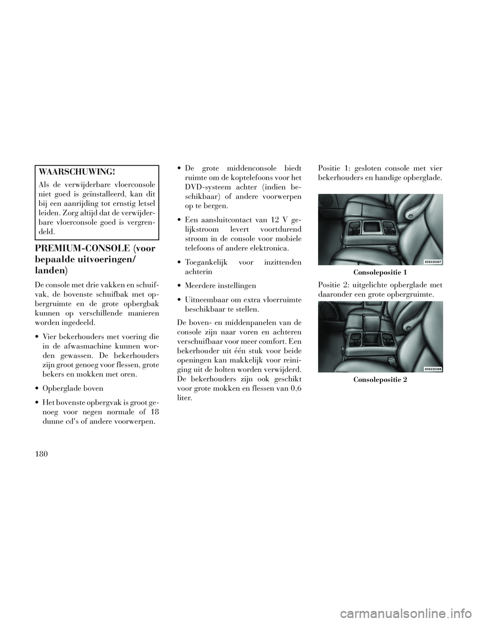 Lancia Voyager 2014 Instructieboek (in Dutch) WAARSCHUWING!
Als de verwijderbare vloerconsole
niet goed is geïnstalleerd, kan dit
bij een aanrijding tot ernstig letsel
leiden. Zorg altijd dat de verwijder-
bare vloerconsole goed is vergren-
deld Lancia Voyager 2014 Instructieboek (in Dutch) WAARSCHUWING!
Als de verwijderbare vloerconsole
niet goed is geïnstalleerd, kan dit
bij een aanrijding tot ernstig letsel
leiden. Zorg altijd dat de verwijder-
bare vloerconsole goed is vergren-
deld
