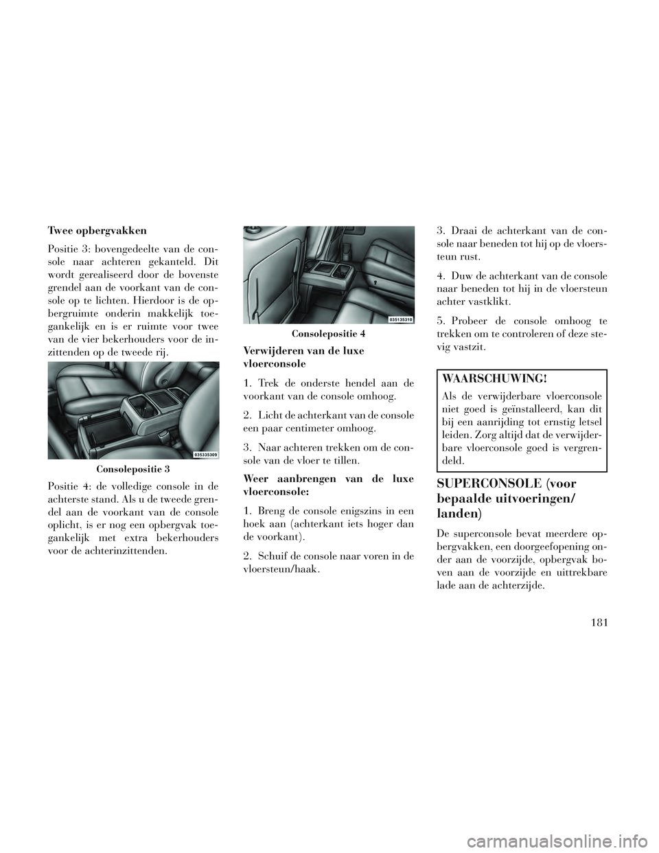Lancia Voyager 2014 Instructieboek (in Dutch) Twee opbergvakken
Positie 3: bovengedeelte van de con-
sole naar achteren gekanteld. Dit
wordt gerealiseerd door de bovenste
grendel aan de voorkant van de con-
sole op te lichten. Hierdoor is de op-
Lancia Voyager 2014 Instructieboek (in Dutch) Twee opbergvakken
Positie 3: bovengedeelte van de con-
sole naar achteren gekanteld. Dit
wordt gerealiseerd door de bovenste
grendel aan de voorkant van de con-
sole op te lichten. Hierdoor is de op-