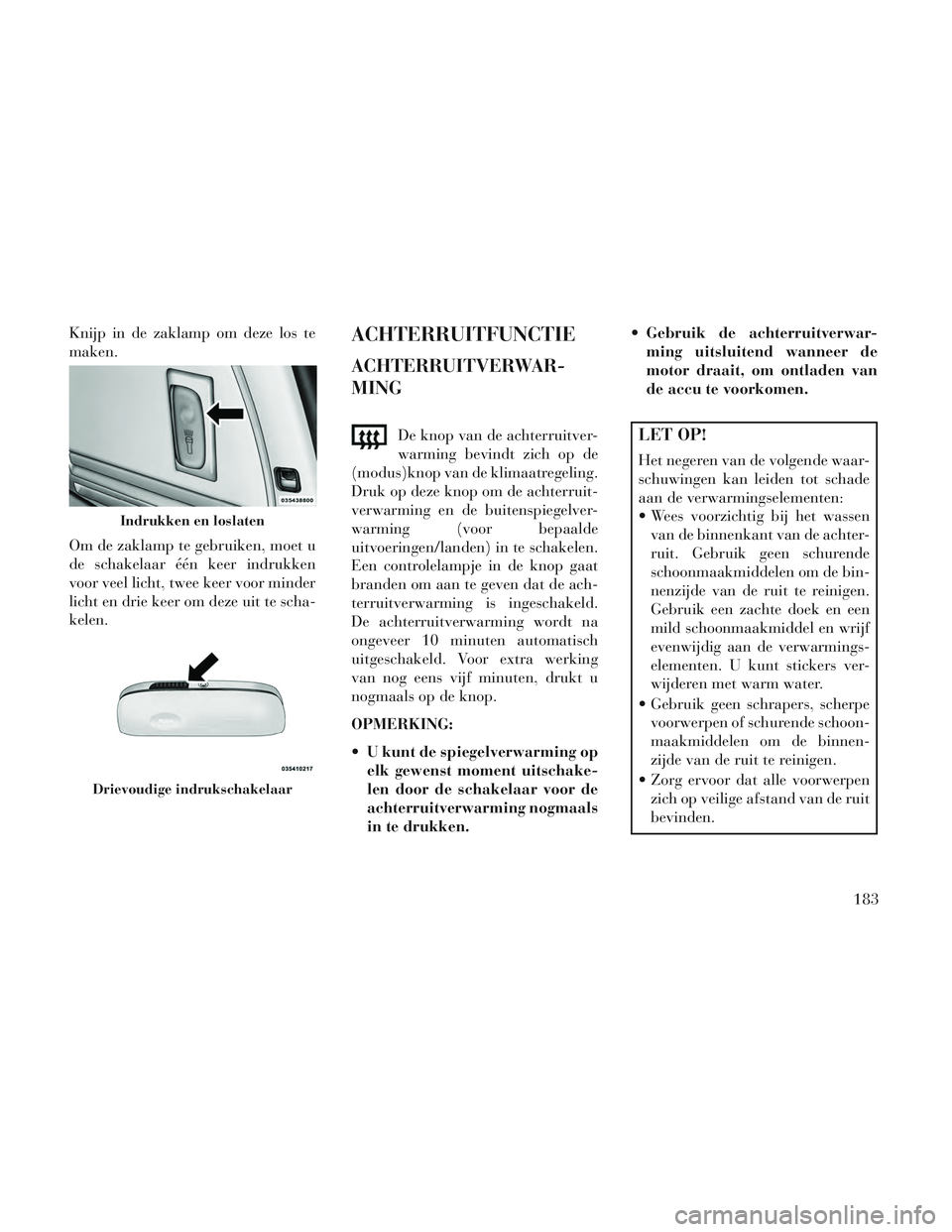Lancia Voyager 2014 Instructieboek (in Dutch) Knijp in de zaklamp om deze los te
maken.
Om de zaklamp te gebruiken, moet u
de schakelaar één keer indrukken
voor veel licht, twee keer voor minder
licht en drie keer om deze uit te scha-
kelen.ACH Lancia Voyager 2014 Instructieboek (in Dutch) Knijp in de zaklamp om deze los te
maken.
Om de zaklamp te gebruiken, moet u
de schakelaar één keer indrukken
voor veel licht, twee keer voor minder
licht en drie keer om deze uit te scha-
kelen.ACH