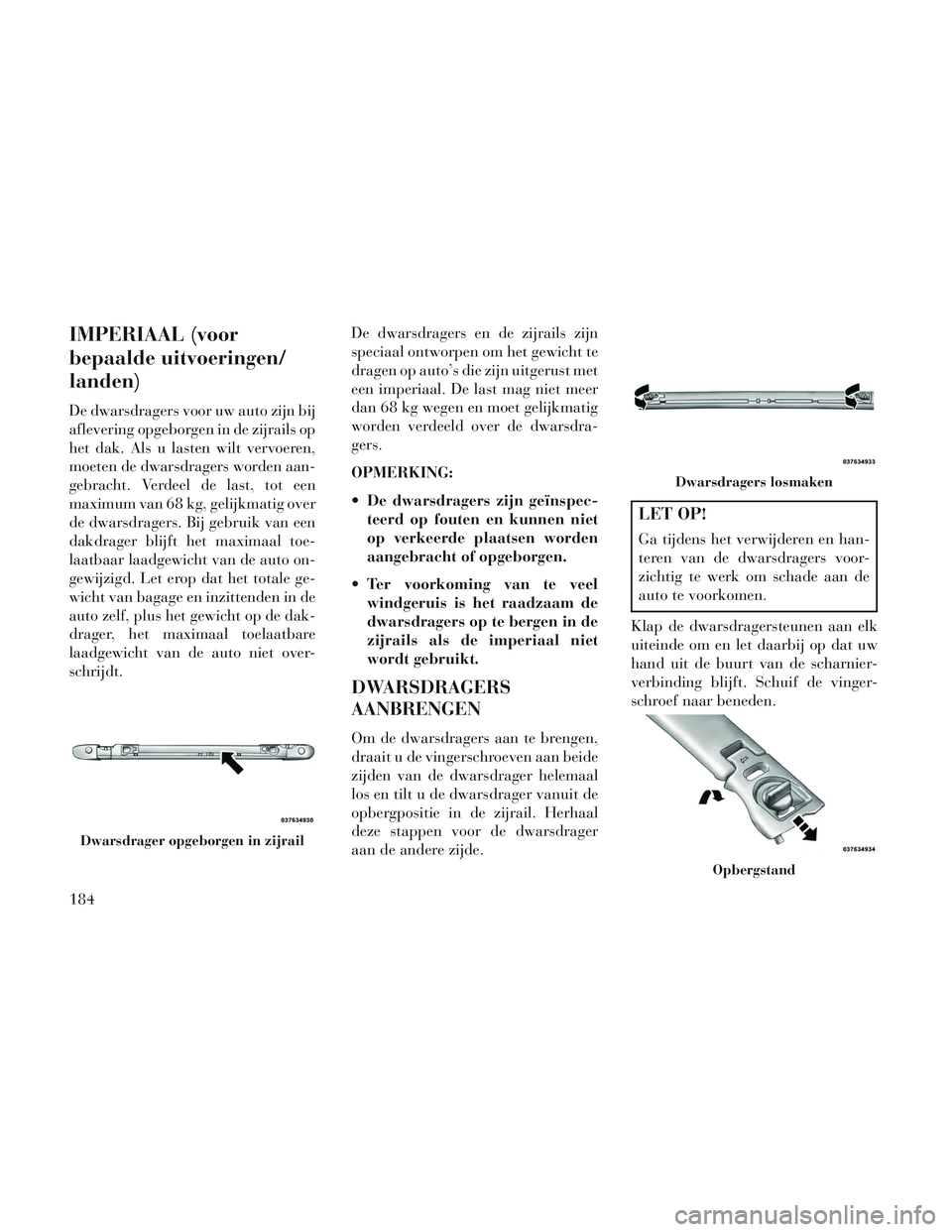 Lancia Voyager 2014 Instructieboek (in Dutch) IMPERIAAL (voor
bepaalde uitvoeringen/
landen)
De dwarsdragers voor uw auto zijn bij
aflevering opgeborgen in de zijrails op
het dak. Als u lasten wilt vervoeren,
moeten de dwarsdragers worden aan-
ge Lancia Voyager 2014 Instructieboek (in Dutch) IMPERIAAL (voor
bepaalde uitvoeringen/
landen)
De dwarsdragers voor uw auto zijn bij
aflevering opgeborgen in de zijrails op
het dak. Als u lasten wilt vervoeren,
moeten de dwarsdragers worden aan-
ge