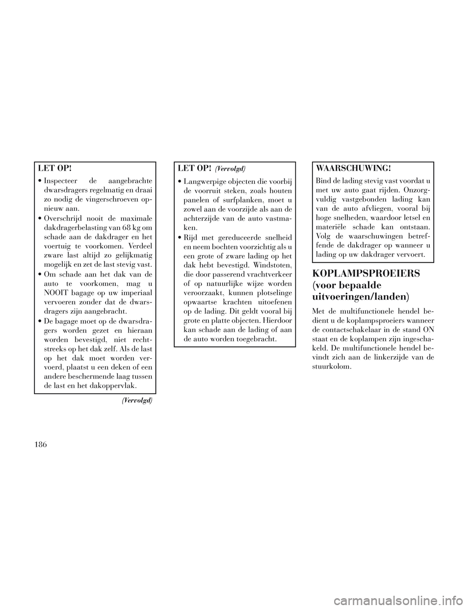 Lancia Voyager 2014 Instructieboek (in Dutch) LET OP!
Inspecteer de aangebrachtedwarsdragers regelmatig en draai
zo nodig de vingerschroeven op-
nieuw aan.
Overschrijd nooit de maximale dakdragerbelasting van 68 kg om
schade aan de dakdrager en Lancia Voyager 2014 Instructieboek (in Dutch) LET OP!
Inspecteer de aangebrachtedwarsdragers regelmatig en draai
zo nodig de vingerschroeven op-
nieuw aan.
Overschrijd nooit de maximale dakdragerbelasting van 68 kg om
schade aan de dakdrager en