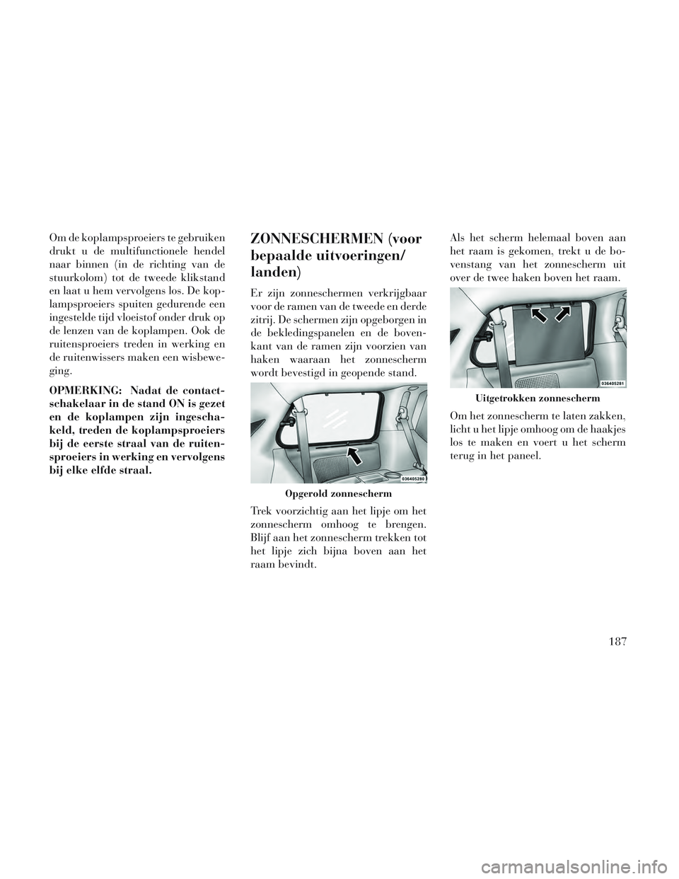 Lancia Voyager 2014 Instructieboek (in Dutch) Om de koplampsproeiers te gebruiken
drukt u de multifunctionele hendel
naar binnen (in de richting van de
stuurkolom) tot de tweede klikstand
en laat u hem vervolgens los. De kop-
lampsproeiers spuite Lancia Voyager 2014 Instructieboek (in Dutch) Om de koplampsproeiers te gebruiken
drukt u de multifunctionele hendel
naar binnen (in de richting van de
stuurkolom) tot de tweede klikstand
en laat u hem vervolgens los. De kop-
lampsproeiers spuite