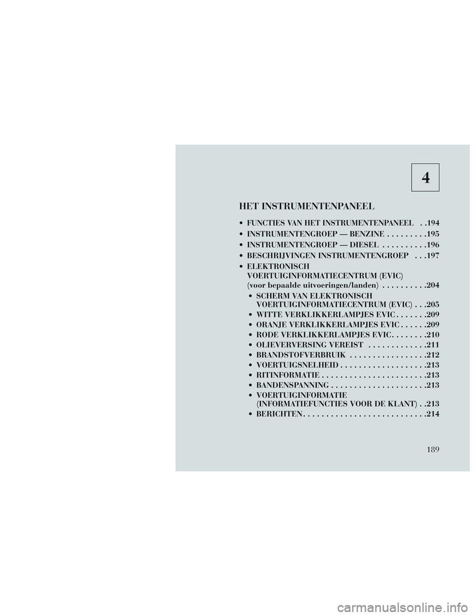 Lancia Voyager 2014 Instructieboek (in Dutch) 4
HET INSTRUMENTENPANEEL
FUNCTIES VAN HET INSTRUMENTENPANEEL . .194
INSTRUMENTENGROEP — BENZINE.........195
INSTRUMENTENGROEP — DIESEL ..........196
BESCHRIJVINGEN INSTRUMENTENGROEP . . .197
E Lancia Voyager 2014 Instructieboek (in Dutch) 4
HET INSTRUMENTENPANEEL
FUNCTIES VAN HET INSTRUMENTENPANEEL . .194
INSTRUMENTENGROEP — BENZINE.........195
INSTRUMENTENGROEP — DIESEL ..........196
BESCHRIJVINGEN INSTRUMENTENGROEP . . .197
E