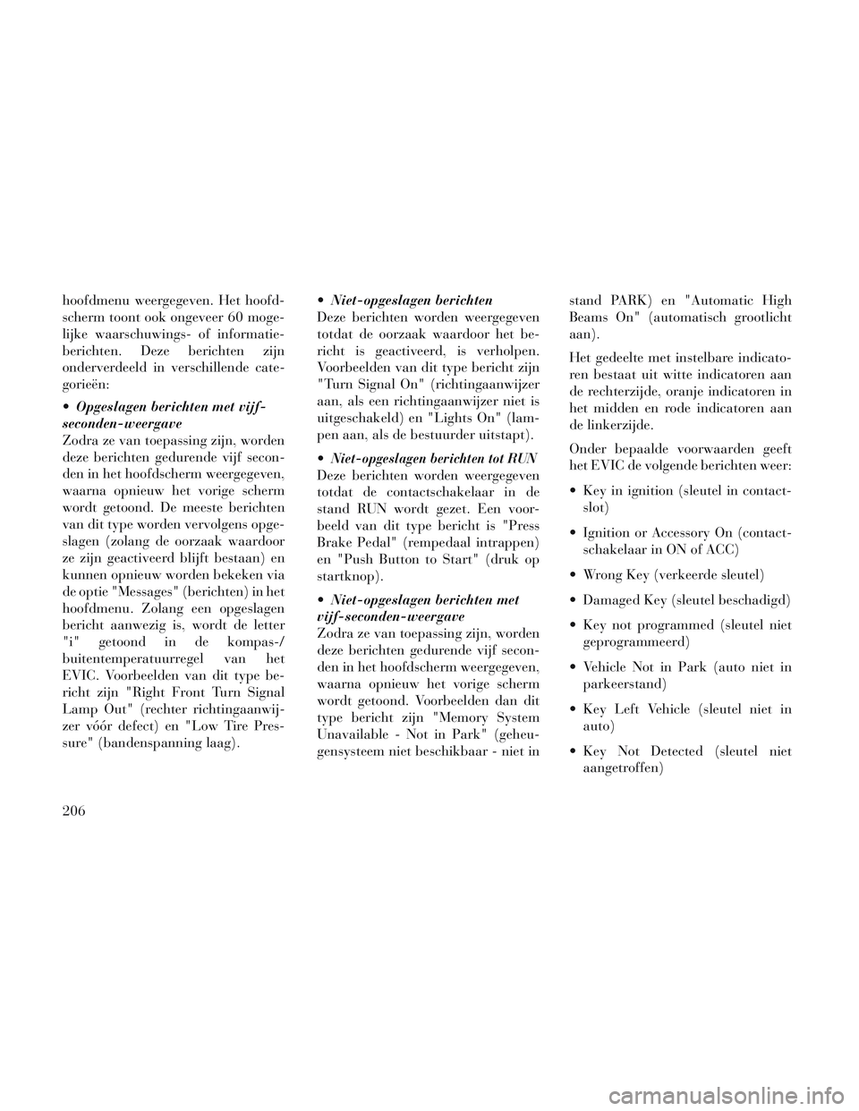 Lancia Voyager 2014 Instructieboek (in Dutch) hoofdmenu weergegeven. Het hoofd-
scherm toont ook ongeveer 60 moge-
lijke waarschuwings- of informatie-
berichten. Deze berichten zijn
onderverdeeld in verschillende cate-
gorieën:
Opgeslagen beric Lancia Voyager 2014 Instructieboek (in Dutch) hoofdmenu weergegeven. Het hoofd-
scherm toont ook ongeveer 60 moge-
lijke waarschuwings- of informatie-
berichten. Deze berichten zijn
onderverdeeld in verschillende cate-
gorieën:
Opgeslagen beric