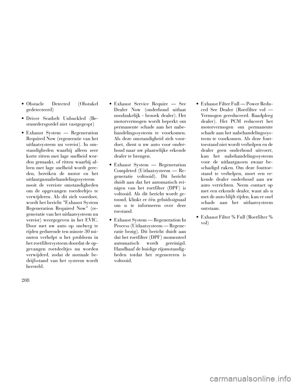 Lancia Voyager 2014 Instructieboek (in Dutch) Obstacle Detected (Obstakelgedetecteerd)
Driver Seatbelt Unbuckled (Be- stuurdersgordel niet vastgegespt)
Exhaust System — Regeneration Required Now (regeneratie van het
uitlaatsysteem nu vereist Lancia Voyager 2014 Instructieboek (in Dutch) Obstacle Detected (Obstakelgedetecteerd)
Driver Seatbelt Unbuckled (Be- stuurdersgordel niet vastgegespt)
Exhaust System — Regeneration Required Now (regeneratie van het
uitlaatsysteem nu vereist