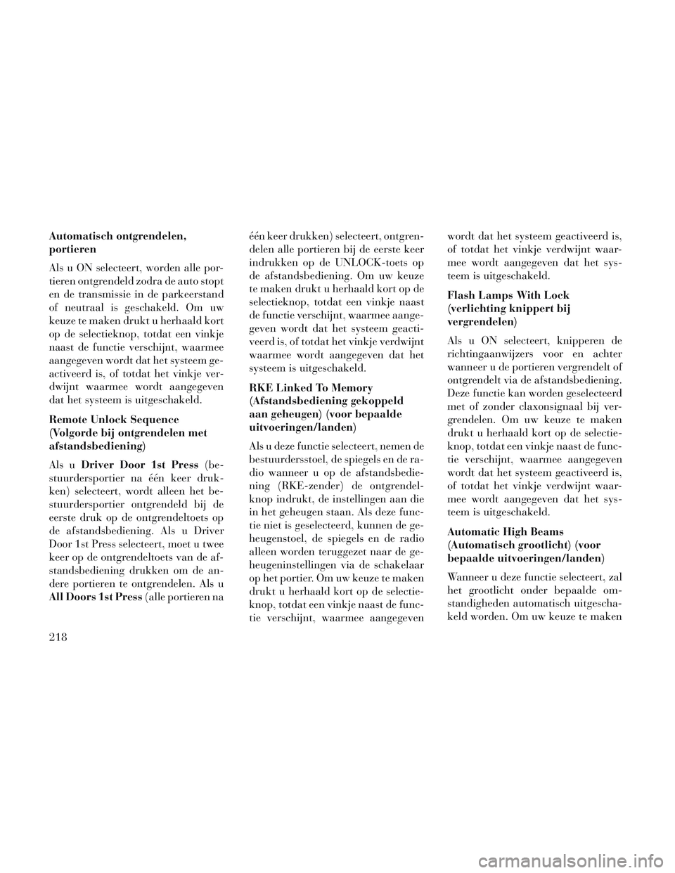 Lancia Voyager 2014  Instructieboek (in Dutch) Automatisch ontgrendelen,
portieren
Als u ON selecteert, worden alle por-
tieren ontgrendeld zodra de auto stopt
en de transmissie in de parkeerstand
of neutraal is geschakeld. Om uw
keuze te maken dr