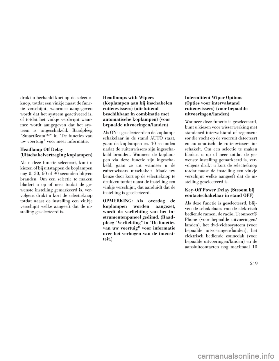 Lancia Voyager 2014  Instructieboek (in Dutch) drukt u herhaald kort op de selectie-
knop, totdat een vinkje naast de func-
tie verschijnt, waarmee aangegeven
wordt dat het systeem geactiveerd is,
of totdat het vinkje verdwijnt waar-
mee wordt aan