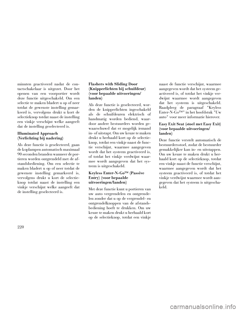 Lancia Voyager 2014  Instructieboek (in Dutch) minuten geactiveerd nadat de con-
tactschakelaar is uitgezet. Door het
openen van een voorportier wordt
deze functie uitgeschakeld. Om een
selectie te maken bladert u op of neer
totdat de gewenste ins