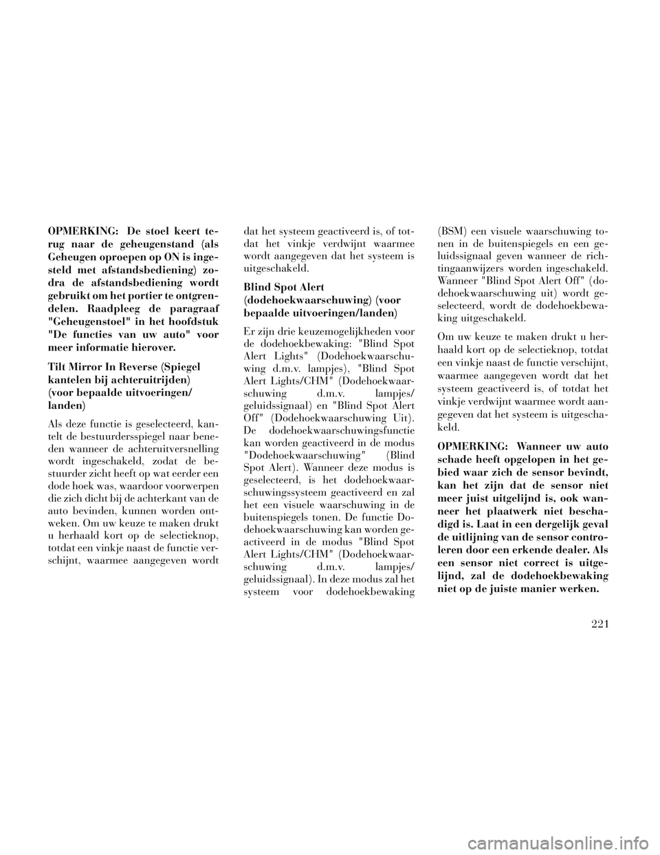 Lancia Voyager 2014  Instructieboek (in Dutch) OPMERKING: De stoel keert te-
rug naar de geheugenstand (als
Geheugen oproepen op ON is inge-
steld met afstandsbediening) zo-
dra de afstandsbediening wordt
gebruikt om het portier te ontgren-
delen.