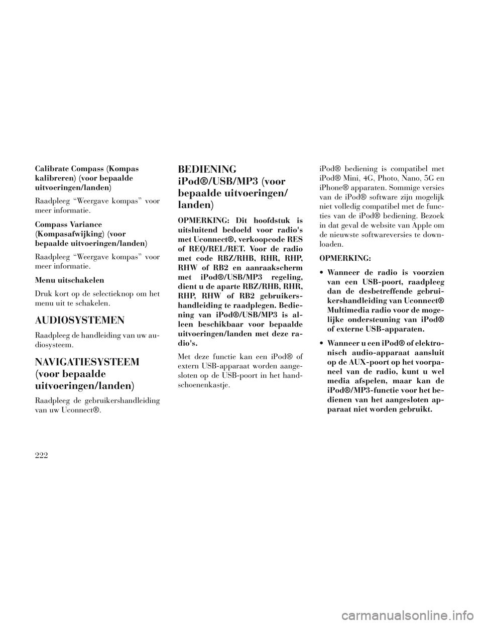 Lancia Voyager 2014  Instructieboek (in Dutch) Calibrate Compass (Kompas
kalibreren) (voor bepaalde
uitvoeringen/landen)
Raadpleeg “Weergave kompas” voor
meer informatie.
Compass Variance
(Kompasafwijking) (voor
bepaalde uitvoeringen/landen)
R