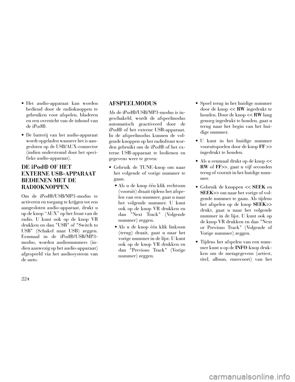 Lancia Voyager 2014 Instructieboek (in Dutch) Het audio-apparaat kan wordenbediend door de radioknoppen te
gebruiken voor afspelen, bladeren
en een overzicht van de inhoud van
de iPod®.
De batterij van het audio-apparaat
wordt opgeladen wannee Lancia Voyager 2014 Instructieboek (in Dutch) Het audio-apparaat kan wordenbediend door de radioknoppen te
gebruiken voor afspelen, bladeren
en een overzicht van de inhoud van
de iPod®.
De batterij van het audio-apparaat
wordt opgeladen wannee