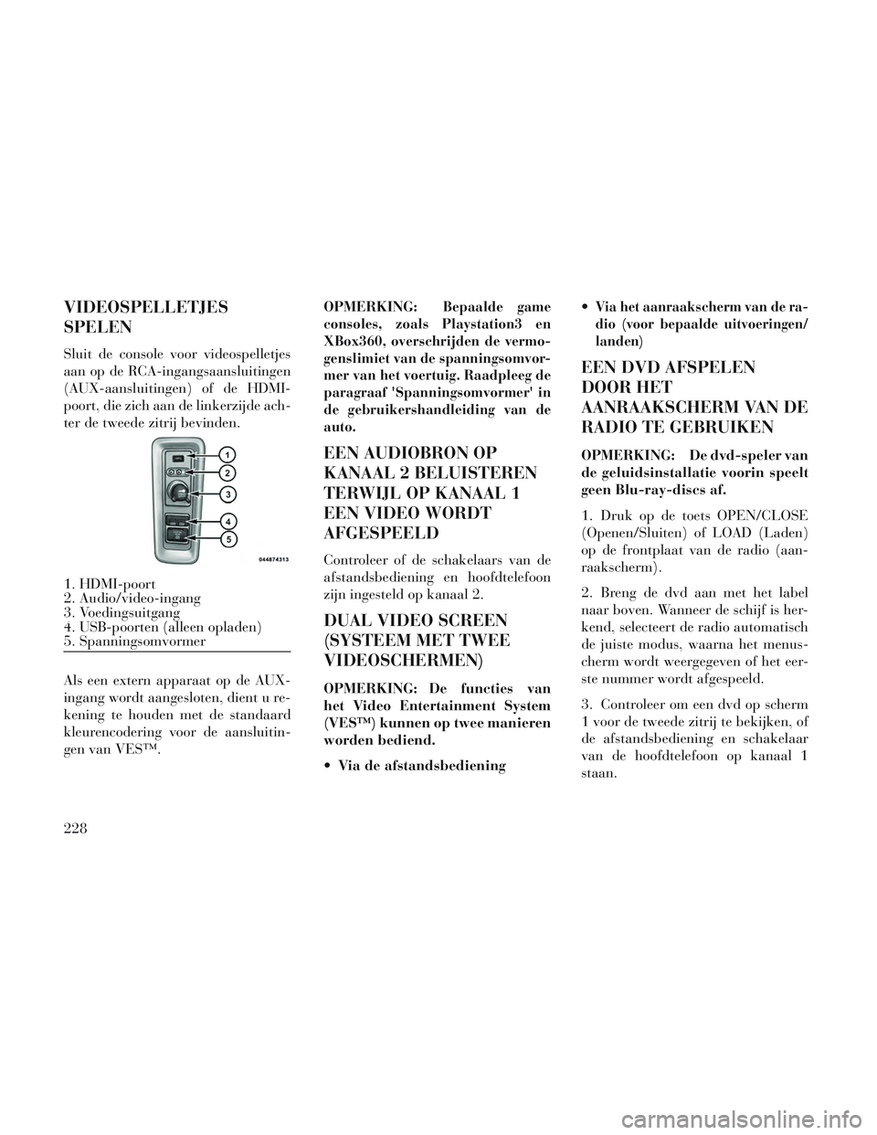 Lancia Voyager 2014 Instructieboek (in Dutch) VIDEOSPELLETJES
SPELEN
Sluit de console voor videospelletjes
aan op de RCA-ingangsaansluitingen
(AUX-aansluitingen) of de HDMI-
poort, die zich aan de linkerzijde ach-
ter de tweede zitrij bevinden.
A Lancia Voyager 2014 Instructieboek (in Dutch) VIDEOSPELLETJES
SPELEN
Sluit de console voor videospelletjes
aan op de RCA-ingangsaansluitingen
(AUX-aansluitingen) of de HDMI-
poort, die zich aan de linkerzijde ach-
ter de tweede zitrij bevinden.
A