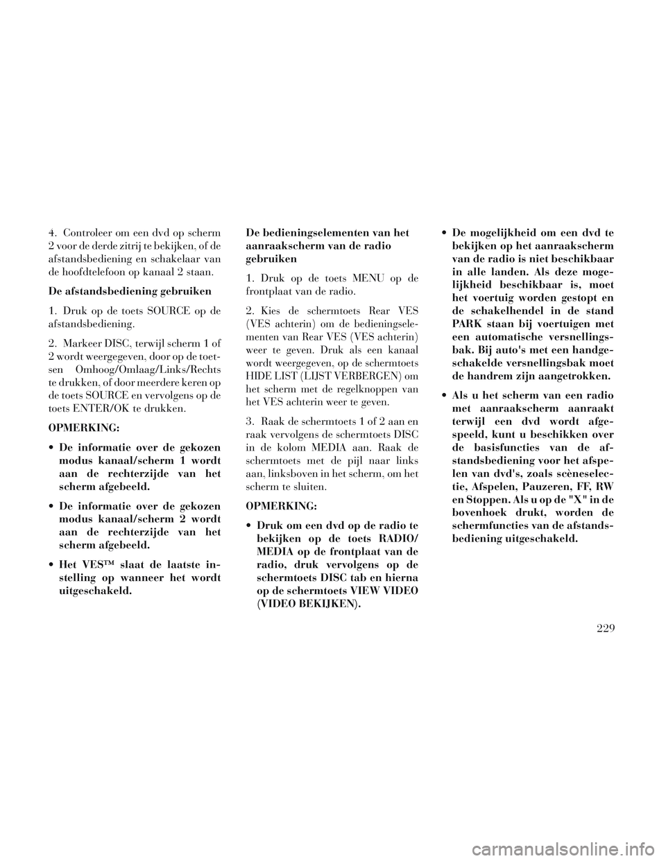 Lancia Voyager 2014 Instructieboek (in Dutch) 4. Controleer om een dvd op scherm
2 voor de derde zitrij te bekijken, of de
afstandsbediening en schakelaar van
de hoofdtelefoon op kanaal 2 staan.
De afstandsbediening gebruiken
1. Druk op de toets Lancia Voyager 2014 Instructieboek (in Dutch) 4. Controleer om een dvd op scherm
2 voor de derde zitrij te bekijken, of de
afstandsbediening en schakelaar van
de hoofdtelefoon op kanaal 2 staan.
De afstandsbediening gebruiken
1. Druk op de toets