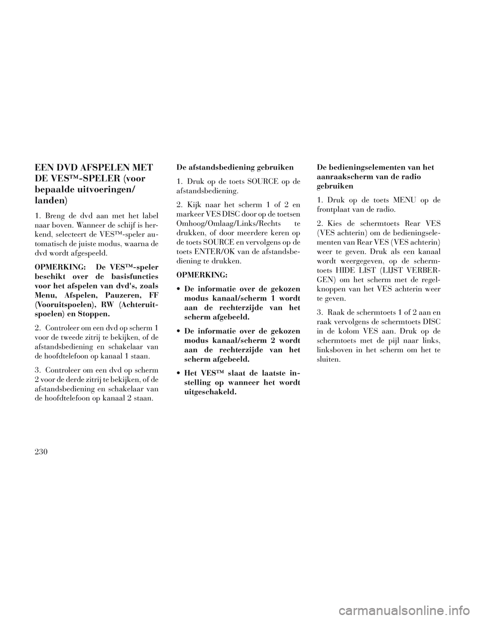 Lancia Voyager 2014 Instructieboek (in Dutch) EEN DVD AFSPELEN MET
DE VES™-SPELER (voor
bepaalde uitvoeringen/
landen)
1. Breng de dvd aan met het label
naar boven. Wanneer de schijf is her-
kend, selecteert de VES™-speler au-
tomatisch de ju Lancia Voyager 2014 Instructieboek (in Dutch) EEN DVD AFSPELEN MET
DE VES™-SPELER (voor
bepaalde uitvoeringen/
landen)
1. Breng de dvd aan met het label
naar boven. Wanneer de schijf is her-
kend, selecteert de VES™-speler au-
tomatisch de ju