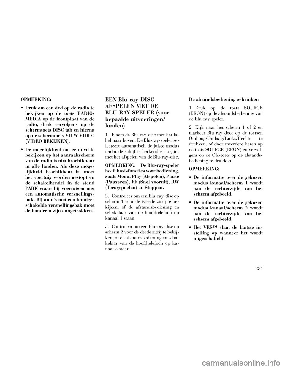 Lancia Voyager 2014 Instructieboek (in Dutch) OPMERKING:
Druk om een dvd op de radio tebekijken op de toets RADIO/
MEDIA op de frontplaat van de
radio, druk vervolgens op de
schermtoets DISC tab en hierna
op de schermtoets VIEW VIDEO
(VIDEO BEKI Lancia Voyager 2014 Instructieboek (in Dutch) OPMERKING:
Druk om een dvd op de radio tebekijken op de toets RADIO/
MEDIA op de frontplaat van de
radio, druk vervolgens op de
schermtoets DISC tab en hierna
op de schermtoets VIEW VIDEO
(VIDEO BEKI