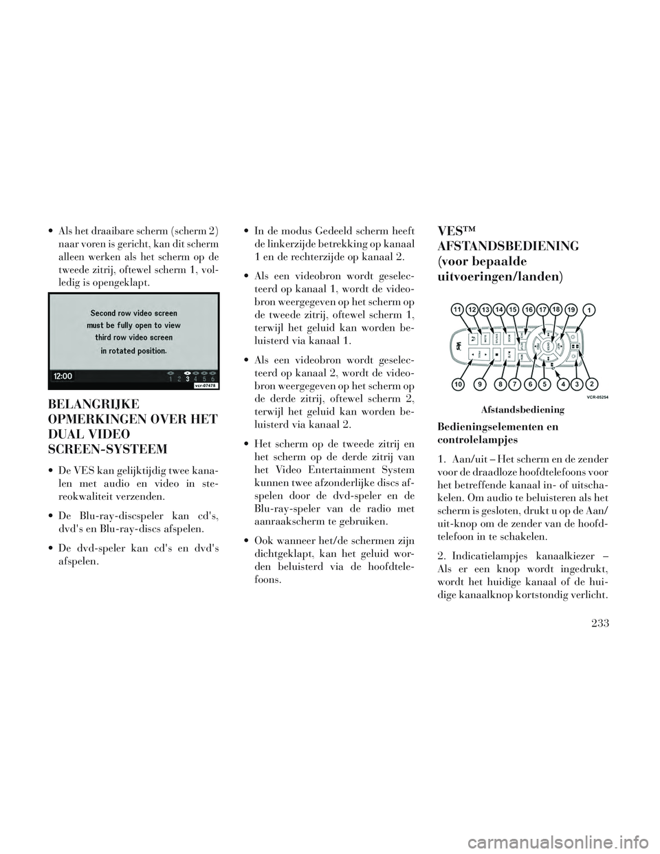 Lancia Voyager 2014 Instructieboek (in Dutch) Als het draaibare scherm (scherm 2)
naar voren is gericht, kan dit scherm
alleen werken als het scherm op de
tweede zitrij, oftewel scherm 1, vol-
ledig is opengeklapt.
BELANGRIJKE
OPMERKINGEN OVER HE Lancia Voyager 2014 Instructieboek (in Dutch) Als het draaibare scherm (scherm 2)
naar voren is gericht, kan dit scherm
alleen werken als het scherm op de
tweede zitrij, oftewel scherm 1, vol-
ledig is opengeklapt.
BELANGRIJKE
OPMERKINGEN OVER HE