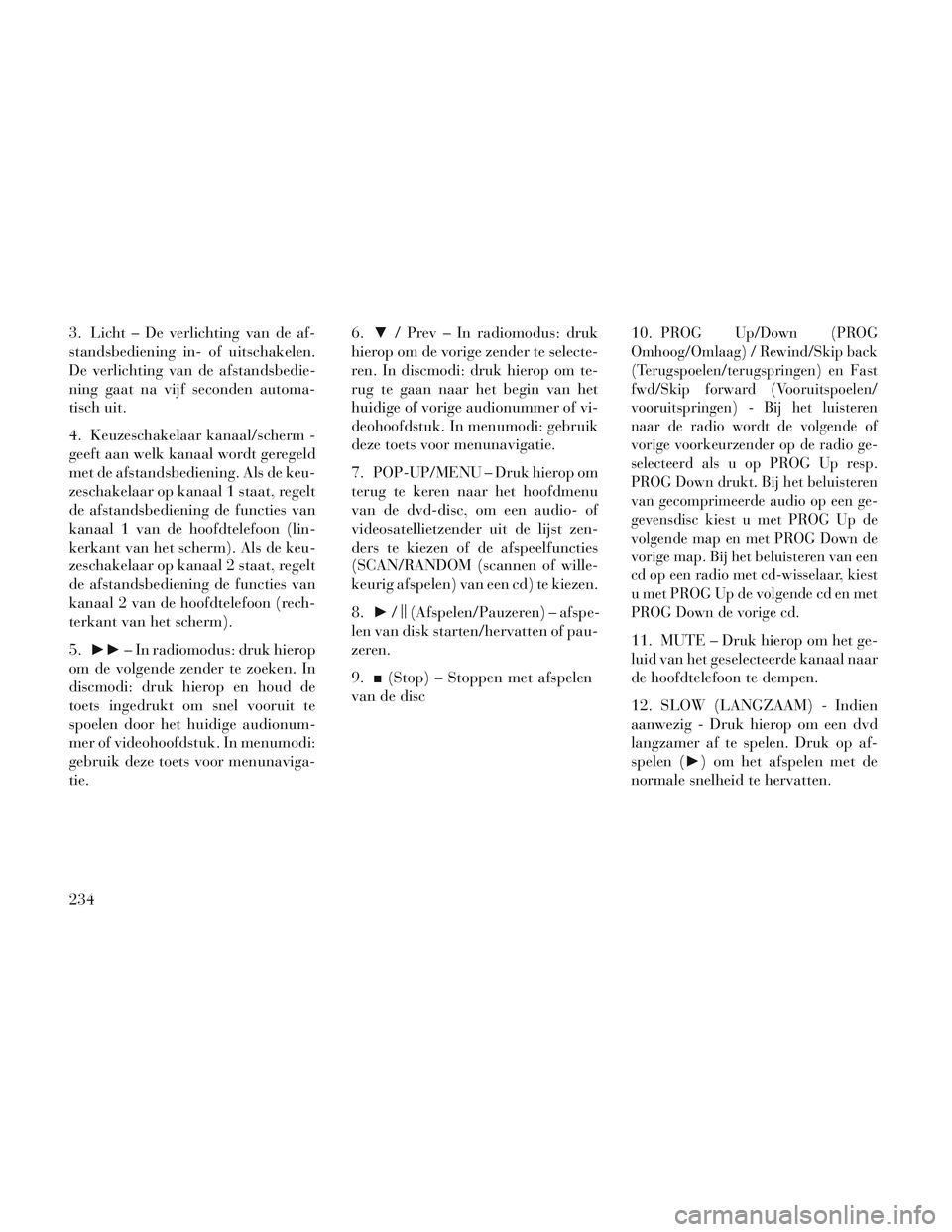 Lancia Voyager 2014 Instructieboek (in Dutch) 3. Licht – De verlichting van de af-
standsbediening in- of uitschakelen.
De verlichting van de afstandsbedie-
ning gaat na vijf seconden automa-
tisch uit.
4. Keuzeschakelaar kanaal/scherm -
geeft Lancia Voyager 2014 Instructieboek (in Dutch) 3. Licht – De verlichting van de af-
standsbediening in- of uitschakelen.
De verlichting van de afstandsbedie-
ning gaat na vijf seconden automa-
tisch uit.
4. Keuzeschakelaar kanaal/scherm -
geeft