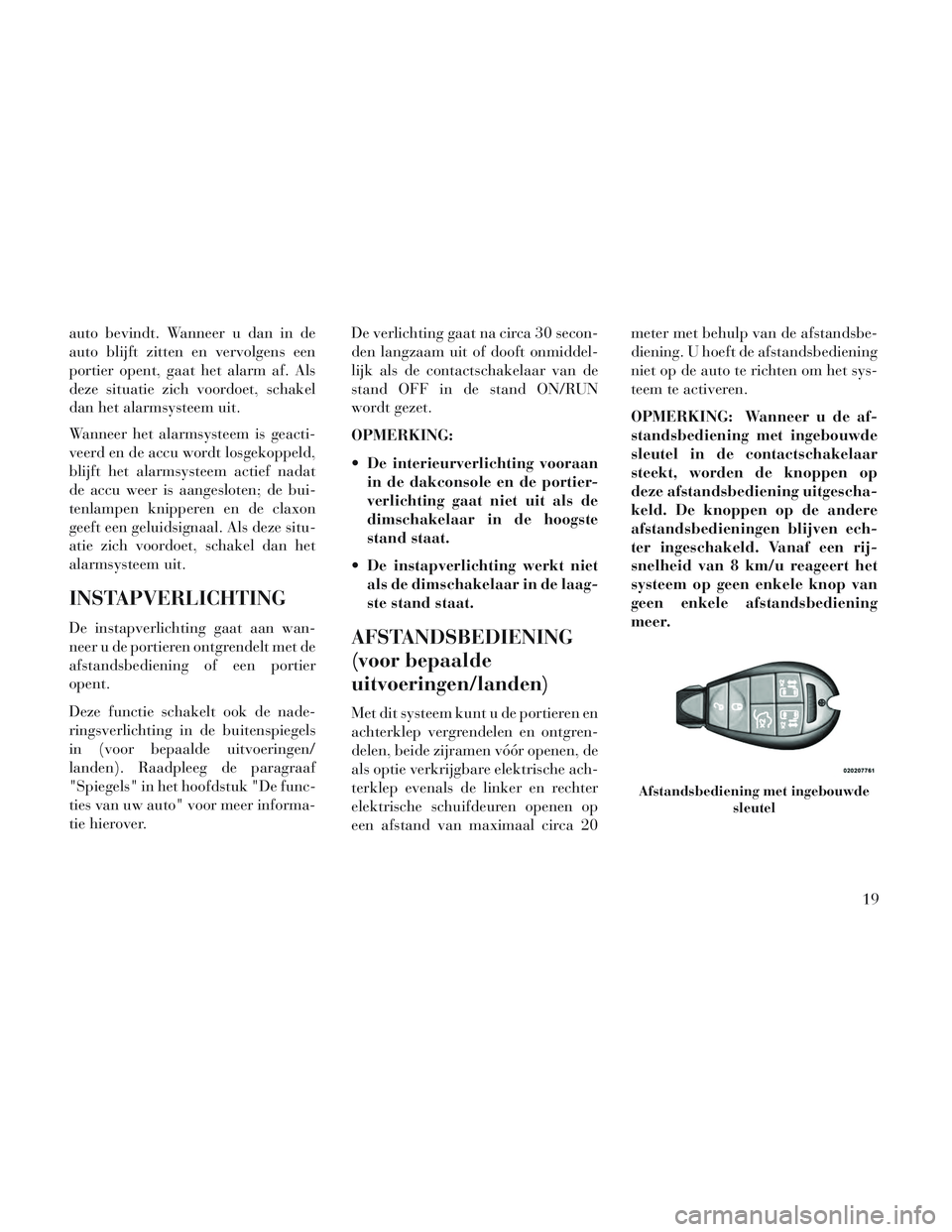 Lancia Voyager 2014 Instructieboek (in Dutch) auto bevindt. Wanneer u dan in de
auto blijft zitten en vervolgens een
portier opent, gaat het alarm af. Als
deze situatie zich voordoet, schakel
dan het alarmsysteem uit.
Wanneer het alarmsysteem is Lancia Voyager 2014 Instructieboek (in Dutch) auto bevindt. Wanneer u dan in de
auto blijft zitten en vervolgens een
portier opent, gaat het alarm af. Als
deze situatie zich voordoet, schakel
dan het alarmsysteem uit.
Wanneer het alarmsysteem is