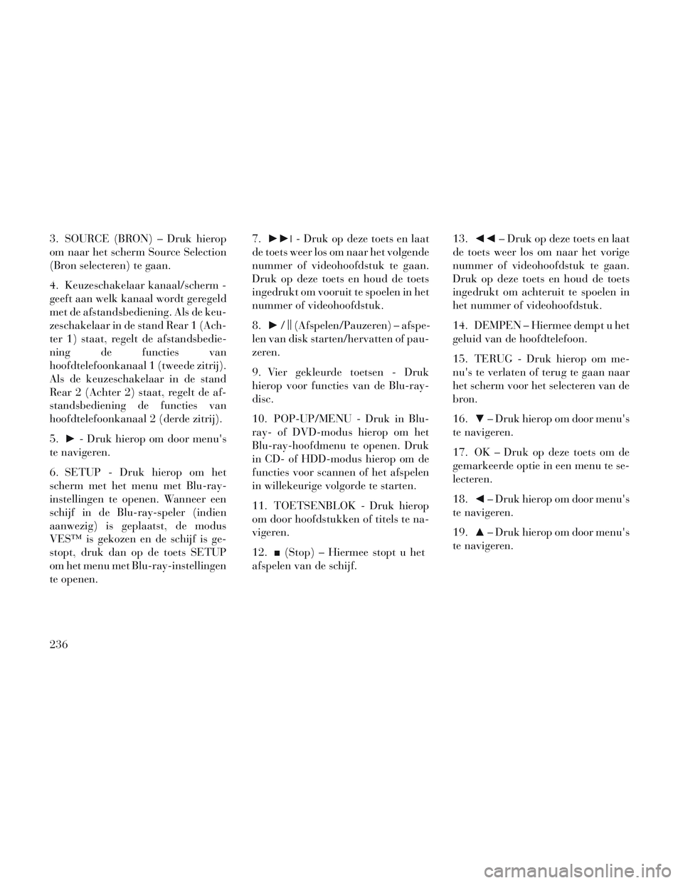 Lancia Voyager 2014 Instructieboek (in Dutch) 3. SOURCE (BRON) – Druk hierop
om naar het scherm Source Selection
(Bron selecteren) te gaan.
4. Keuzeschakelaar kanaal/scherm -
geeft aan welk kanaal wordt geregeld
met de afstandsbediening. Als de Lancia Voyager 2014 Instructieboek (in Dutch) 3. SOURCE (BRON) – Druk hierop
om naar het scherm Source Selection
(Bron selecteren) te gaan.
4. Keuzeschakelaar kanaal/scherm -
geeft aan welk kanaal wordt geregeld
met de afstandsbediening. Als de