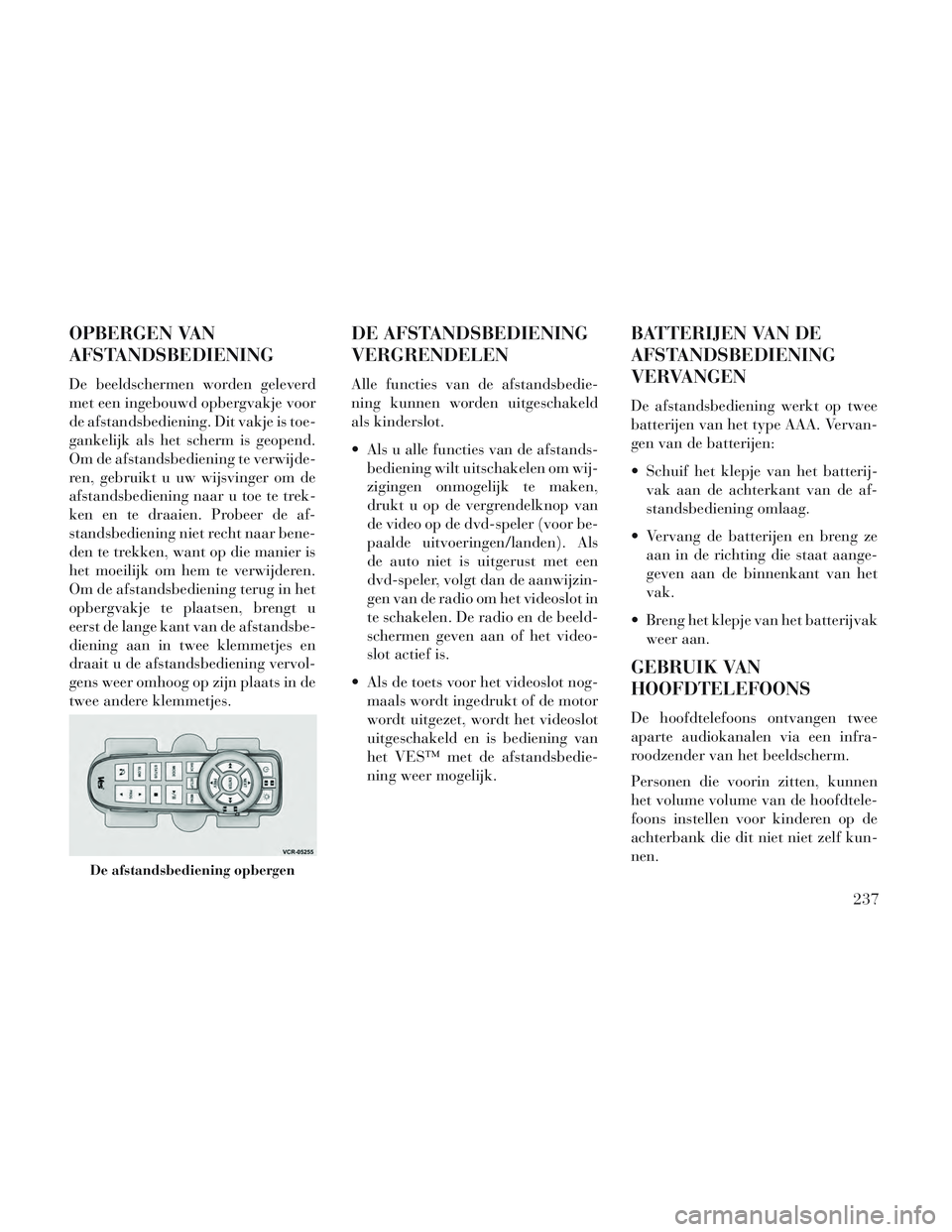 Lancia Voyager 2014 Instructieboek (in Dutch) OPBERGEN VAN
AFSTANDSBEDIENING
De beeldschermen worden geleverd
met een ingebouwd opbergvakje voor
de afstandsbediening. Dit vakje is toe-
gankelijk als het scherm is geopend.
Om de afstandsbediening Lancia Voyager 2014 Instructieboek (in Dutch) OPBERGEN VAN
AFSTANDSBEDIENING
De beeldschermen worden geleverd
met een ingebouwd opbergvakje voor
de afstandsbediening. Dit vakje is toe-
gankelijk als het scherm is geopend.
Om de afstandsbediening