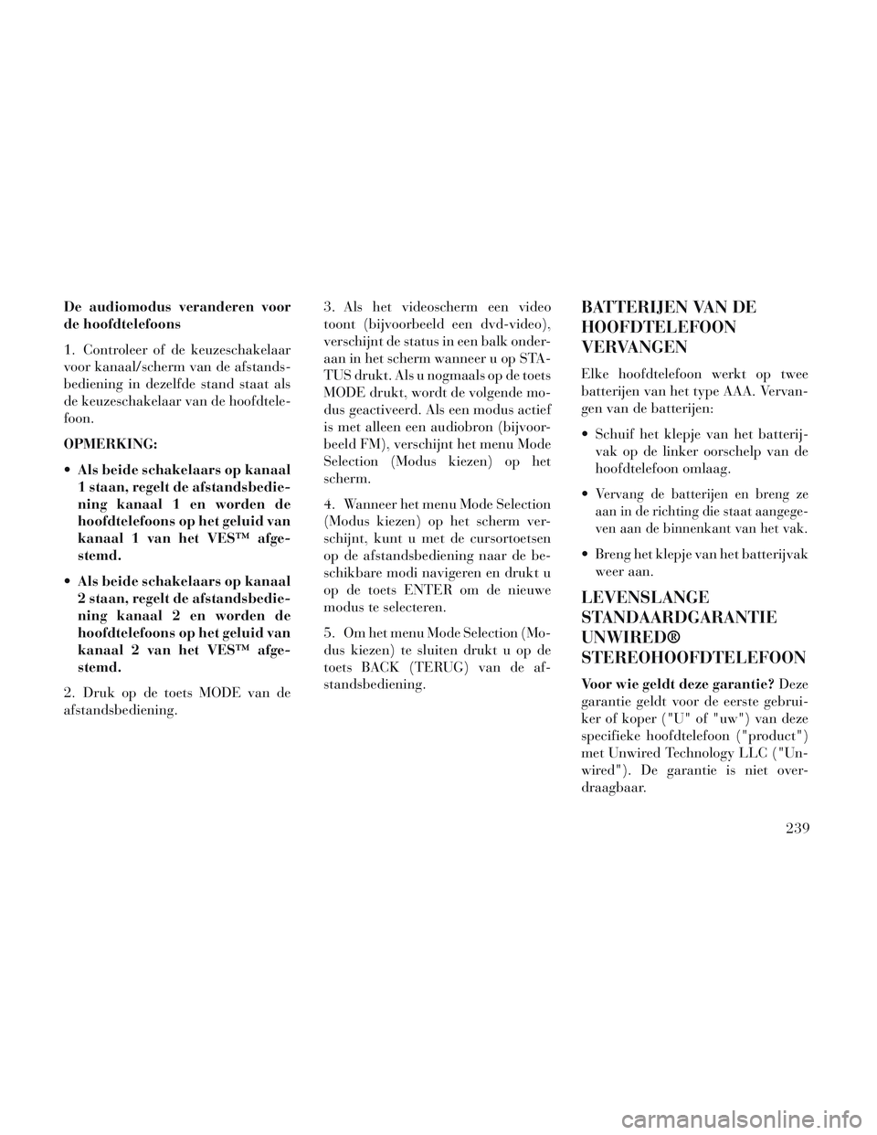 Lancia Voyager 2014 Instructieboek (in Dutch) De audiomodus veranderen voor
de hoofdtelefoons
1. Controleer of de keuzeschakelaar
voor kanaal/scherm van de afstands-
bediening in dezelfde stand staat als
de keuzeschakelaar van de hoofdtele-
foon. Lancia Voyager 2014 Instructieboek (in Dutch) De audiomodus veranderen voor
de hoofdtelefoons
1. Controleer of de keuzeschakelaar
voor kanaal/scherm van de afstands-
bediening in dezelfde stand staat als
de keuzeschakelaar van de hoofdtele-
foon.