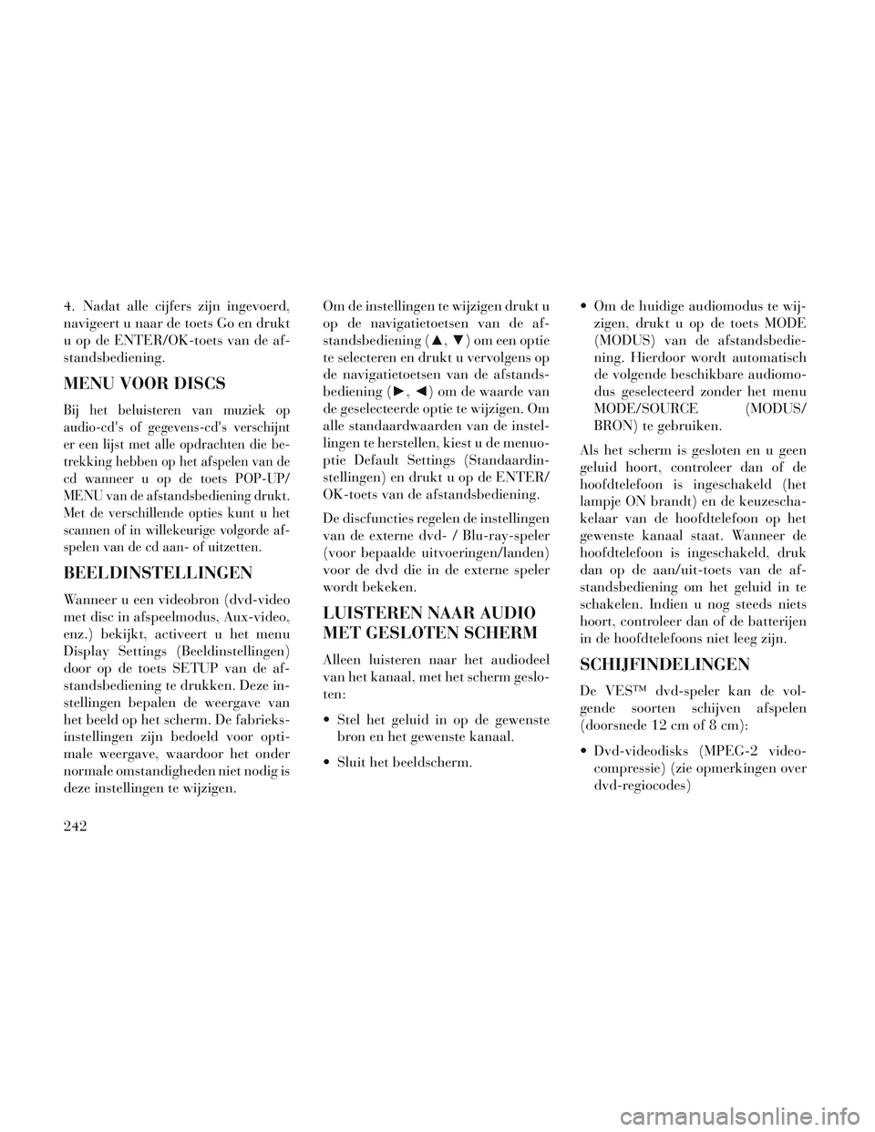Lancia Voyager 2014 Instructieboek (in Dutch) 4. Nadat alle cijfers zijn ingevoerd,
navigeert u naar de toets Go en drukt
u op de ENTER/OK-toets van de af-
standsbediening.
MENU VOOR DISCS
Bij het beluisteren van muziek op
audio-cds of gegevens- Lancia Voyager 2014 Instructieboek (in Dutch) 4. Nadat alle cijfers zijn ingevoerd,
navigeert u naar de toets Go en drukt
u op de ENTER/OK-toets van de af-
standsbediening.
MENU VOOR DISCS
Bij het beluisteren van muziek op
audio-cds of gegevens-