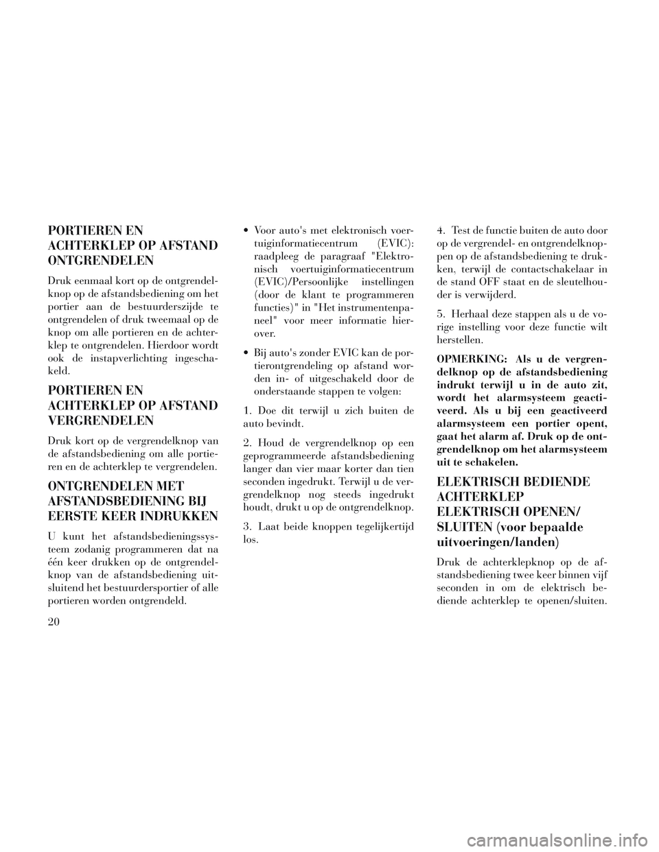 Lancia Voyager 2014 Instructieboek (in Dutch) PORTIEREN EN
ACHTERKLEP OP AFSTAND
ONTGRENDELEN
Druk eenmaal kort op de ontgrendel-
knop op de afstandsbediening om het
portier aan de bestuurderszijde te
ontgrendelen of druk tweemaal op de
knop om a Lancia Voyager 2014 Instructieboek (in Dutch) PORTIEREN EN
ACHTERKLEP OP AFSTAND
ONTGRENDELEN
Druk eenmaal kort op de ontgrendel-
knop op de afstandsbediening om het
portier aan de bestuurderszijde te
ontgrendelen of druk tweemaal op de
knop om a
