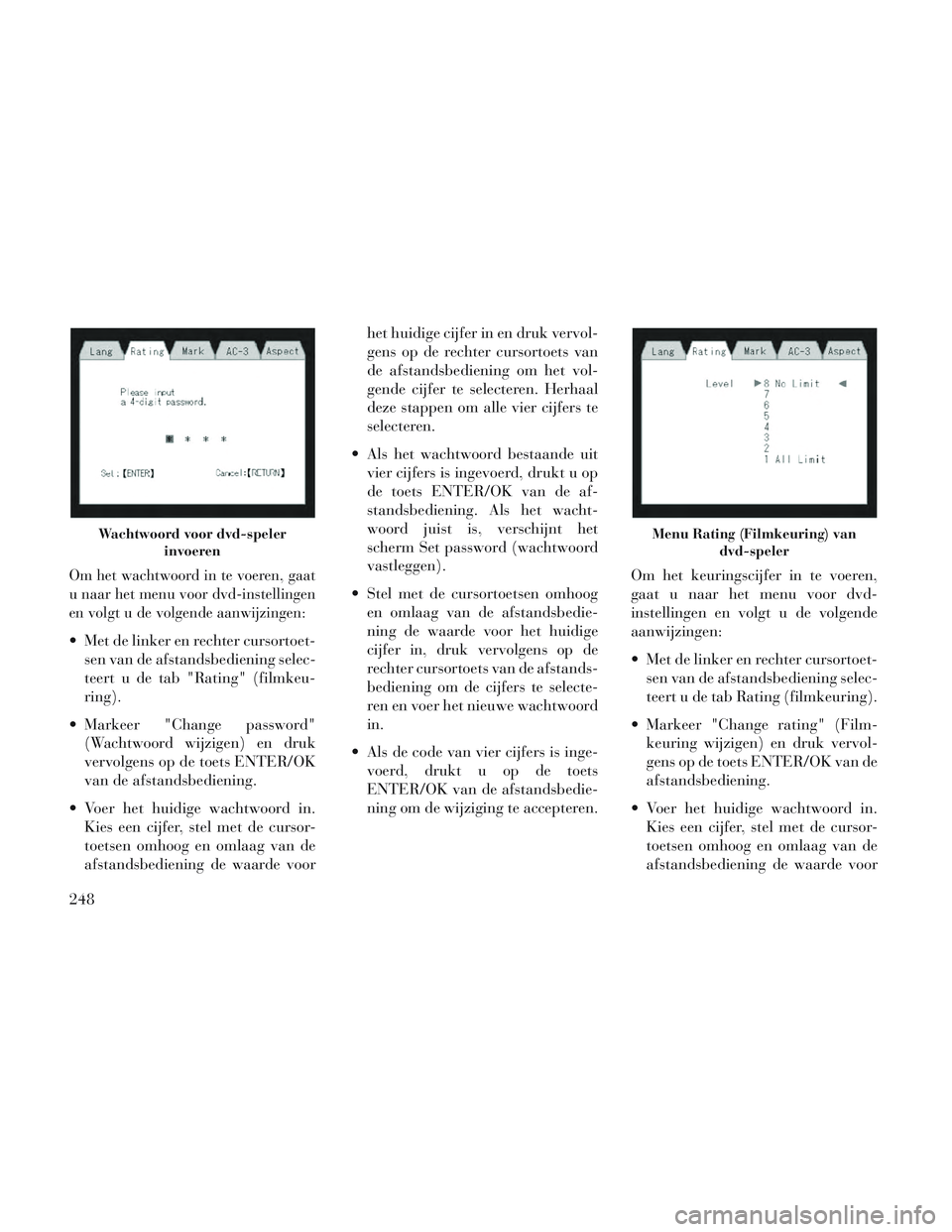 Lancia Voyager 2014 Instructieboek (in Dutch) Om het wachtwoord in te voeren, gaat
u naar het menu voor dvd-instellingen
en volgt u de volgende aanwijzingen:
Met de linker en rechter cursortoet-sen van de afstandsbediening selec-
teert u de tab Lancia Voyager 2014 Instructieboek (in Dutch) Om het wachtwoord in te voeren, gaat
u naar het menu voor dvd-instellingen
en volgt u de volgende aanwijzingen:
Met de linker en rechter cursortoet-sen van de afstandsbediening selec-
teert u de tab