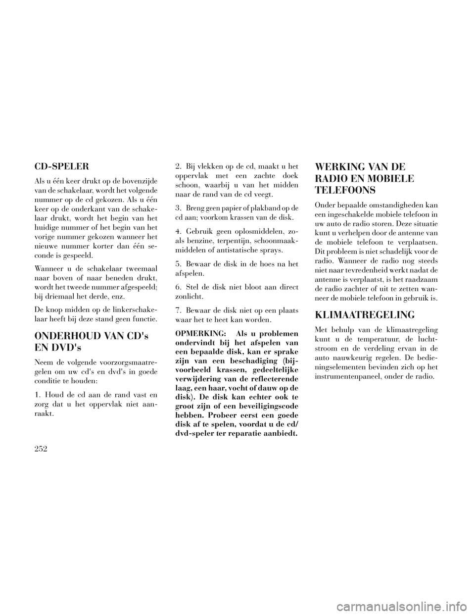 Lancia Voyager 2014 Instructieboek (in Dutch) CD-SPELER
Als u één keer drukt op de bovenzijde
van de schakelaar, wordt het volgende
nummer op de cd gekozen. Als u één
keer op de onderkant van de schake-
laar drukt, wordt het begin van het
hui Lancia Voyager 2014 Instructieboek (in Dutch) CD-SPELER
Als u één keer drukt op de bovenzijde
van de schakelaar, wordt het volgende
nummer op de cd gekozen. Als u één
keer op de onderkant van de schake-
laar drukt, wordt het begin van het
hui